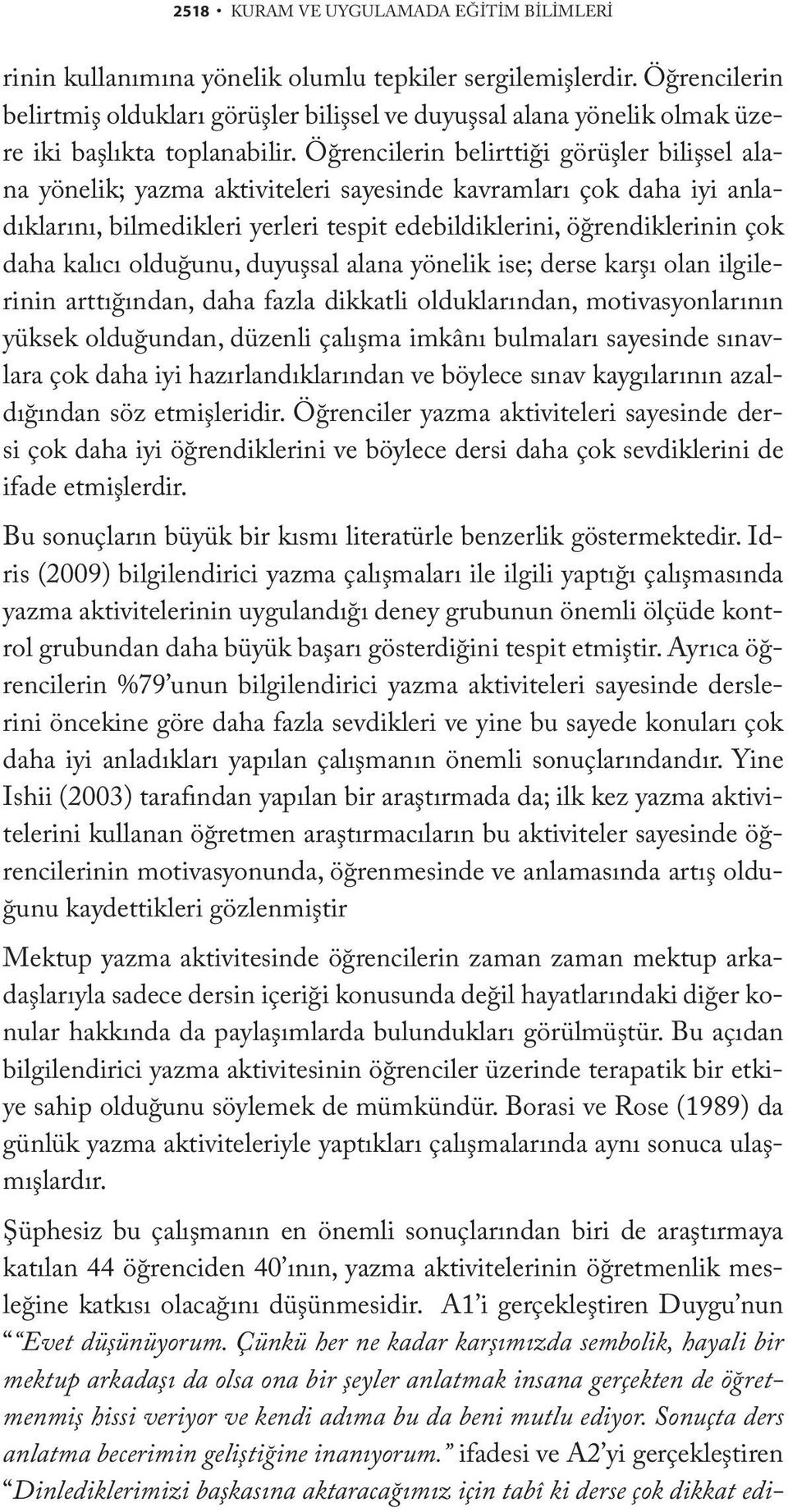 Öğrencilerin belirttiği görüşler bilişsel alana yönelik; yazma aktiviteleri sayesinde kavramları çok daha iyi anladıklarını, bilmedikleri yerleri tespit edebildiklerini, öğrendiklerinin çok daha