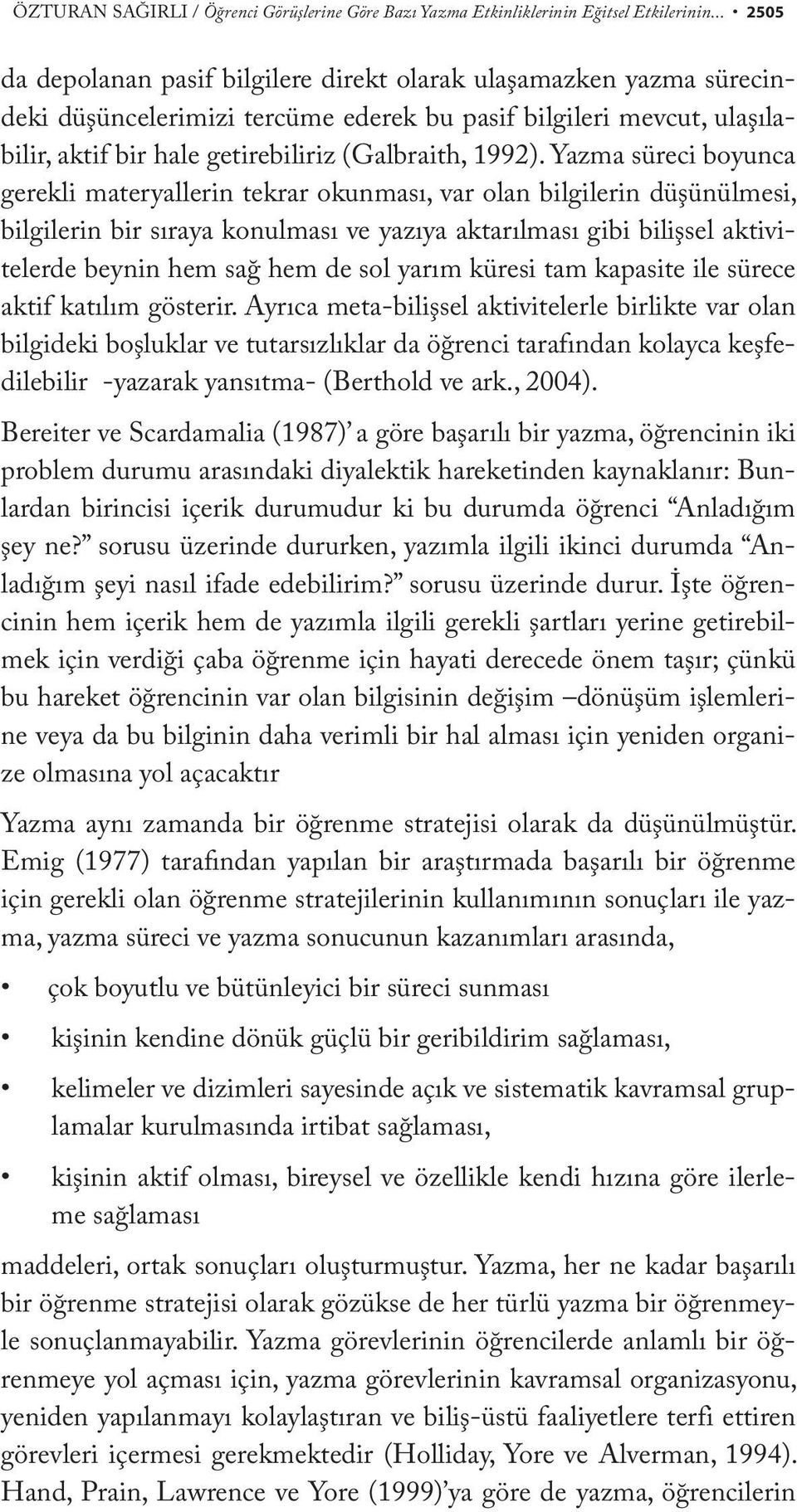 Yazma süreci boyunca gerekli materyallerin tekrar okunması, var olan bilgilerin düşünülmesi, bilgilerin bir sıraya konulması ve yazıya aktarılması gibi bilişsel aktivitelerde beynin hem sağ hem de