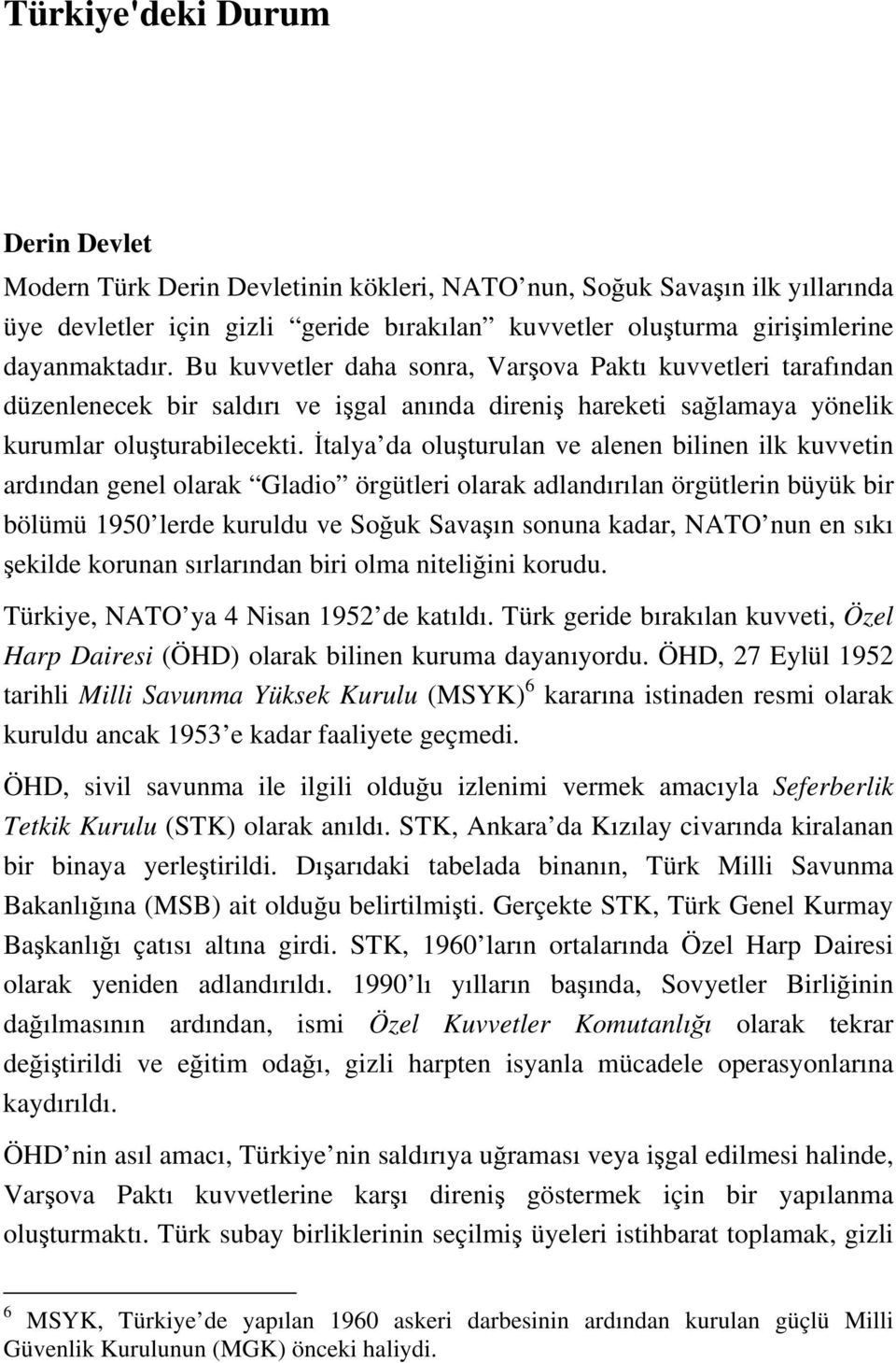 İtalya da oluşturulan ve alenen bilinen ilk kuvvetin ardından genel olarak Gladio örgütleri olarak adlandırılan örgütlerin büyük bir bölümü 1950 lerde kuruldu ve Soğuk Savaşın sonuna kadar, NATO nun