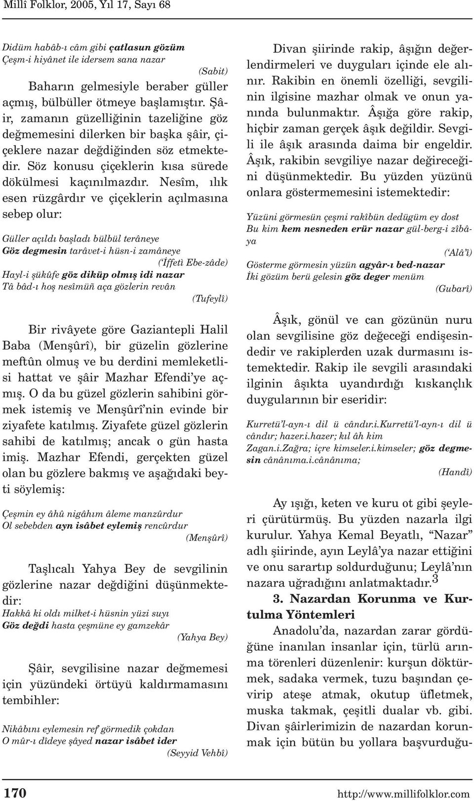 Nesîm, l k esen rüzgârd r ve çiçeklerin aç lmas na sebep olur: Güller aç ld bafllad bülbül terâneye Göz degmesin tarâvet-i hüsn-i zamâneye ( ffetì Ebe-zâde) Hayl-i flükûfe göz diküp olm fl idi nazar