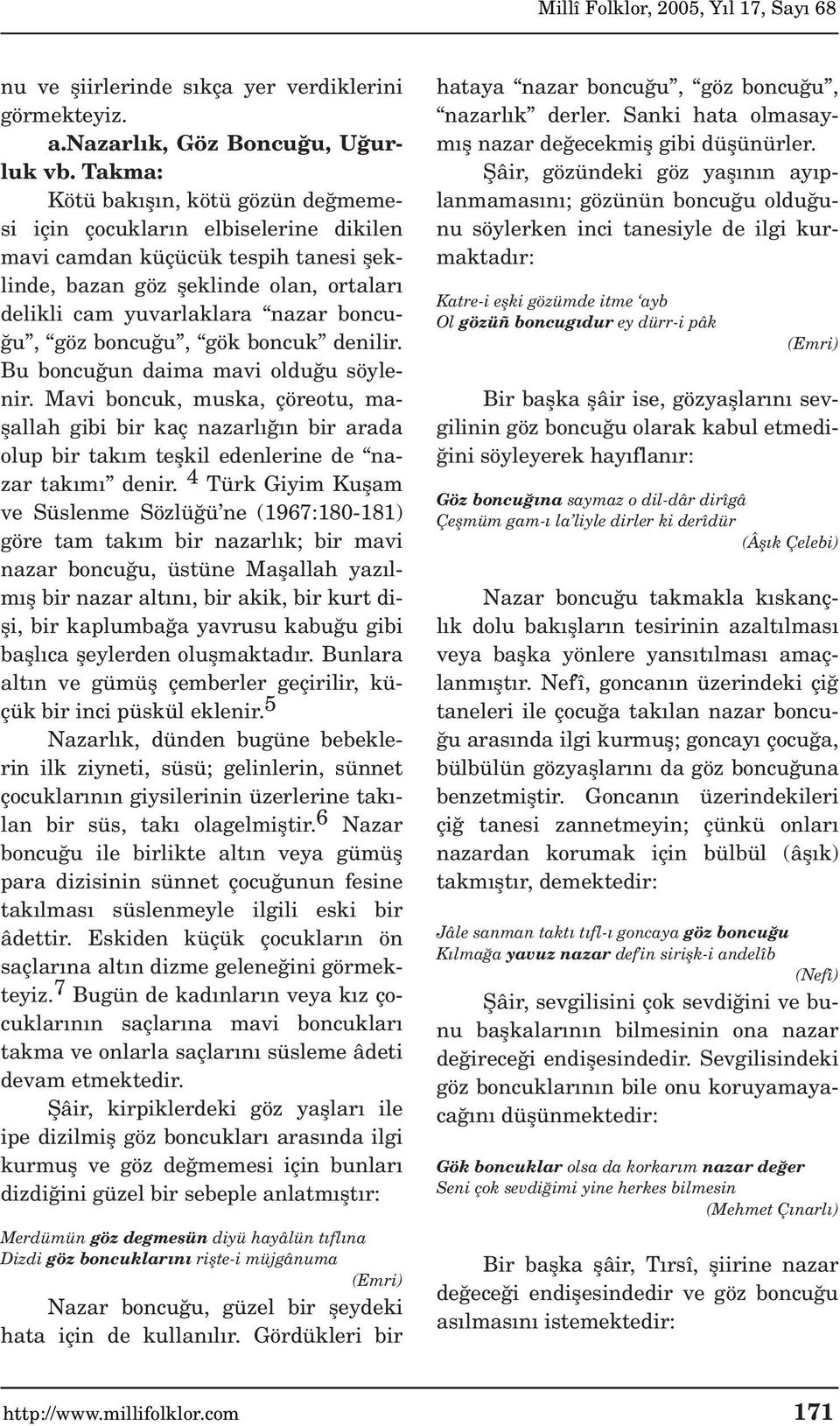 göz boncu u, gök boncuk denilir. Bu boncu un daima mavi oldu u söylenir. Mavi boncuk, muska, çöreotu, maflallah gibi bir kaç nazarl n bir arada olup bir tak m teflkil edenlerine de nazar tak m denir.