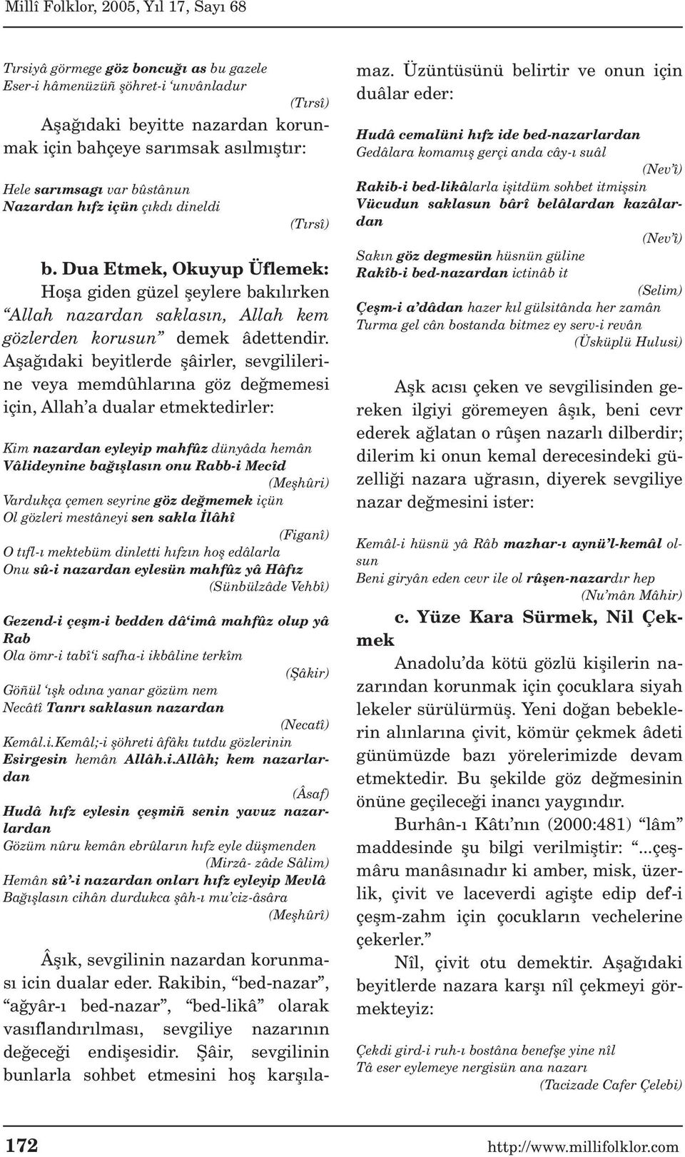 Afla daki beyitlerde flâirler, sevgililerine veya memdûhlar na göz de memesi için, Allah a dualar etmektedirler: Kim nazardan eyleyip mahfûz dünyâda hemân Vâlideynine ba fllas n onu Rabb-i Mecîd