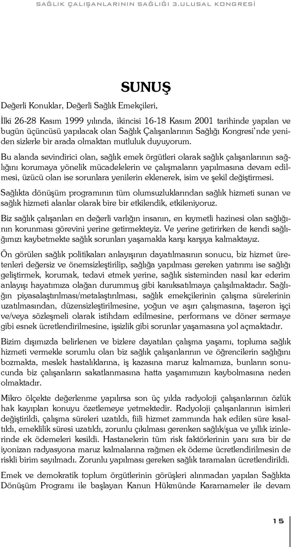 Bu alanda sevindirici olan, sağlık emek örgütleri olarak sağlık çalıģanlarının sağlığını korumaya yönelik mücadelelerin ve çalıģmaların yapılmasına devam edilmesi, üzücü olan ise sorunlara yenilerin