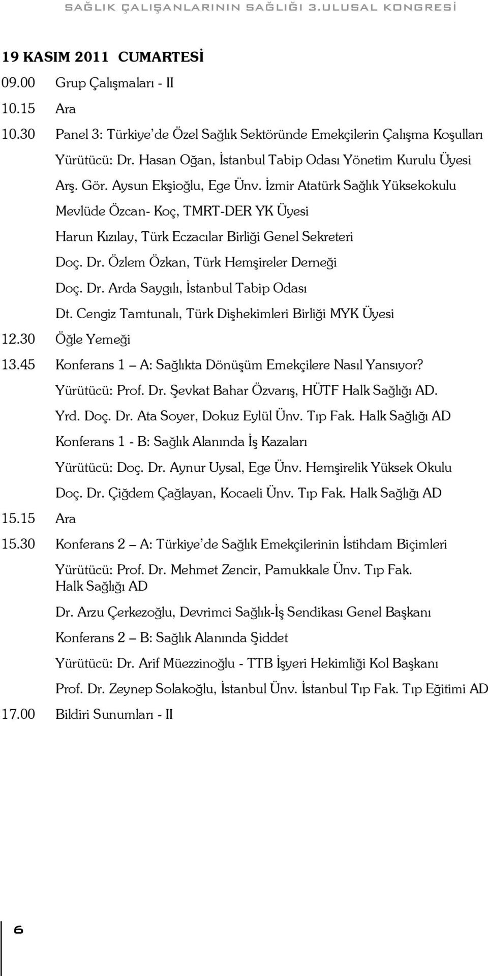 Ġzmir Atatürk Sağlık Yüksekokulu Mevlüde Özcan- Koç, TMRT-DER YK Üyesi Harun Kızılay, Türk Eczacılar Birliği Genel Sekreteri Doç. Dr. Özlem Özkan, Türk HemĢireler Derneği Doç. Dr. Arda Saygılı, Ġstanbul Tabip Odası Dt.