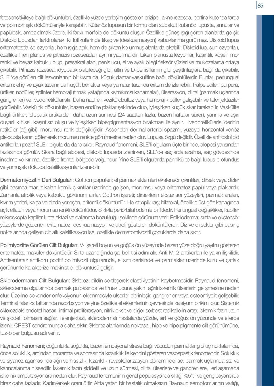 Diskoid lupusdan farklı olarak, kıl folliküllerinde tıkaç ve (deskuamasyon) kabuklanma görülmez. Diskoid lupus eritematozda ise lezyonlar, hem ışığa açık, hem de ışıktan korunmuş alanlarda çıkabilir.