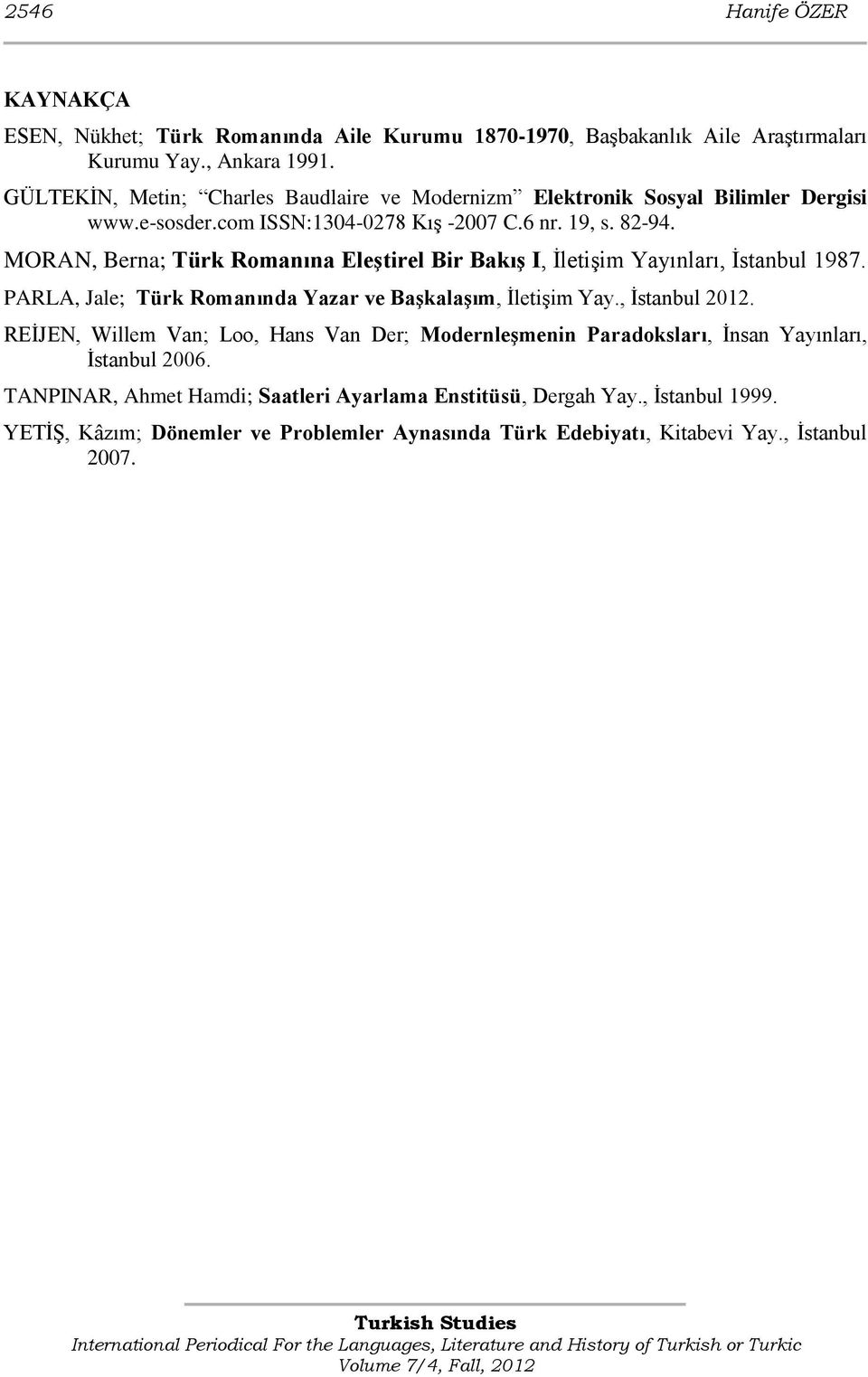 MORAN, Berna; Türk Romanına Eleştirel Bir Bakış I, İletişim Yayınları, İstanbul 1987. PARLA, Jale; Türk Romanında Yazar ve Başkalaşım, İletişim Yay., İstanbul 2012.