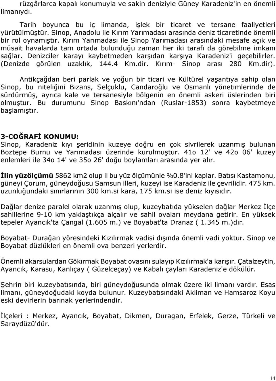 Kırım Yarımadası ile Sinop Yarımadası arasındaki mesafe açık ve müsait havalarda tam ortada bulunduğu zaman her iki tarafı da görebilme imkanı sağlar.