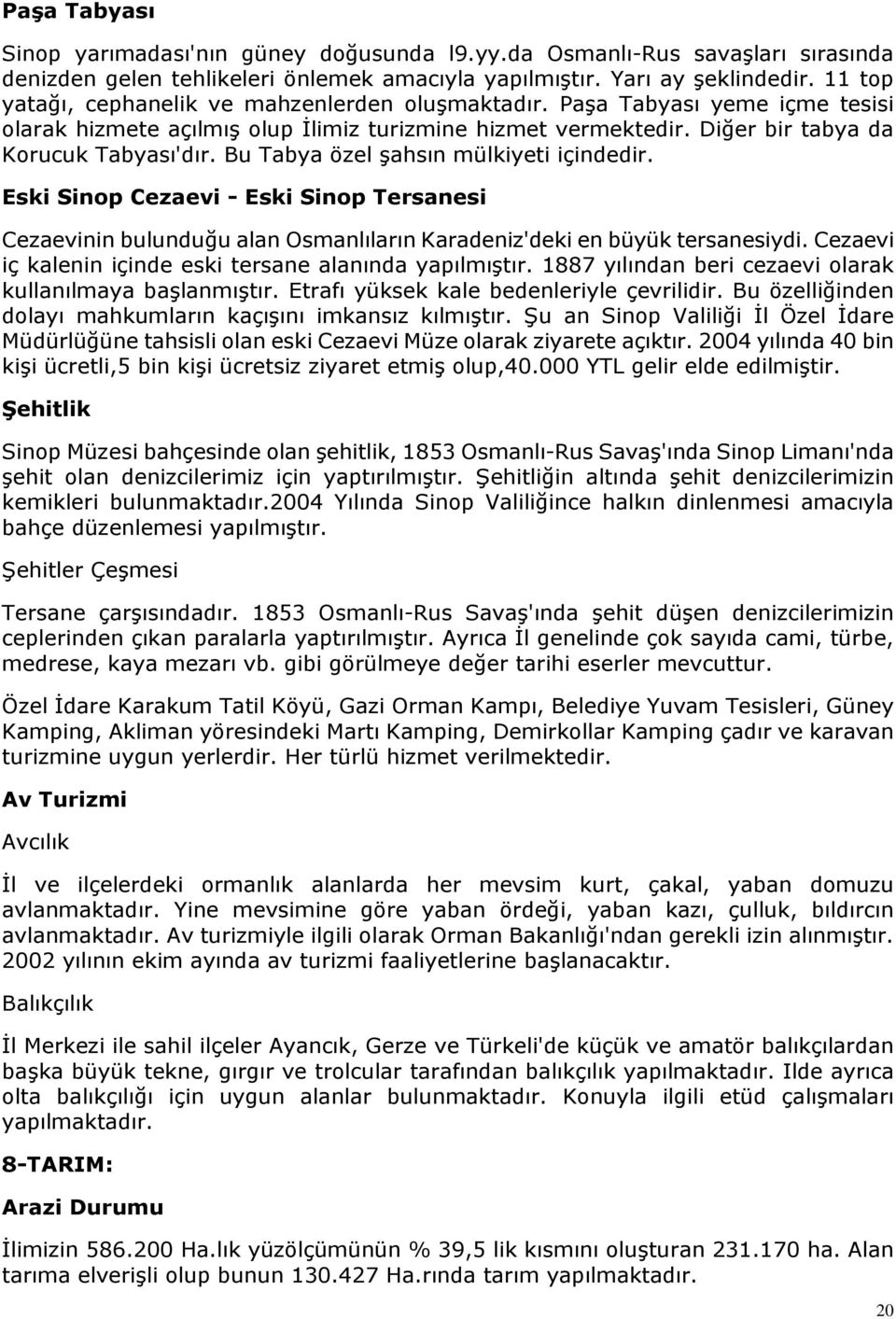 Bu Tabya özel şahsın mülkiyeti içindedir. Eski Sinop Cezaevi - Eski Sinop Tersanesi Cezaevinin bulunduğu alan Osmanlıların Karadeniz'deki en büyük tersanesiydi.