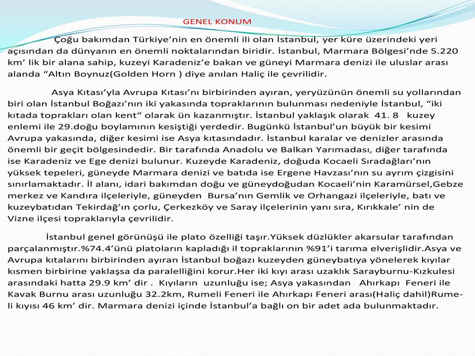 Asya Kıtası yla Avrupa Kıtası nı birbirinden ayıran, yeryüzünün önemli su yollarından biri olan İstanbul Boğazı nın iki yakasında topraklarının bulunması nedeniyle İstanbul, iki kıtada toprakları