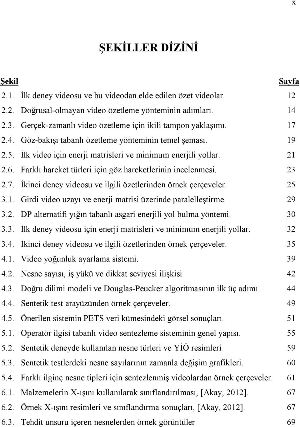 Farklı hareket türleri için göz hareketlerinin incelenmesi. 23 2.7. İkinci deney videosu ve ilgili özetlerinden örnek çerçeveler. 25 3.1. Girdi video uzayı ve enerji matrisi üzerinde paralelleştirme.