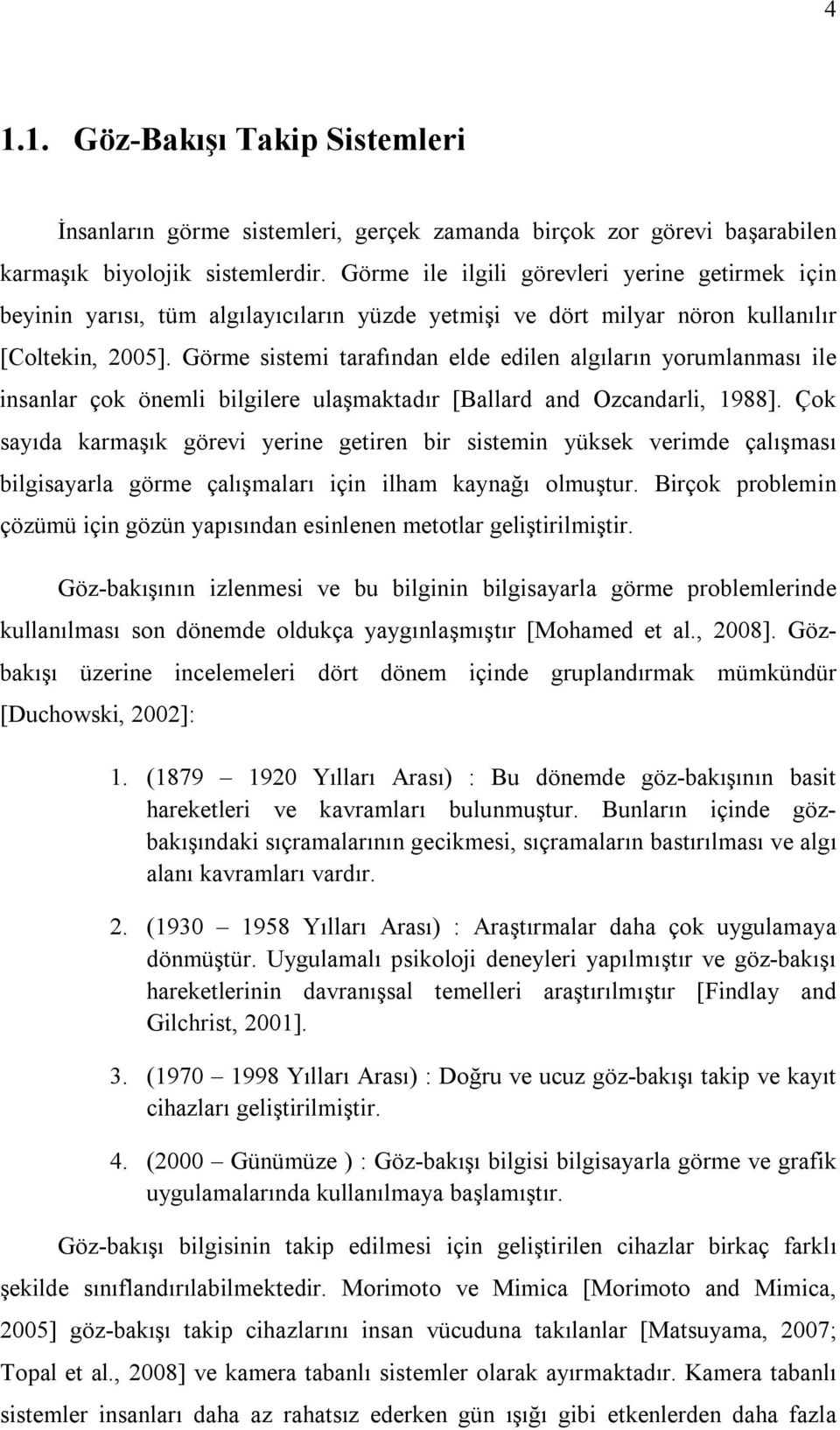 Görme sistemi tarafından elde edilen algıların yorumlanması ile insanlar çok önemli bilgilere ulaşmaktadır [Ballard and Ozcandarli, 1988].