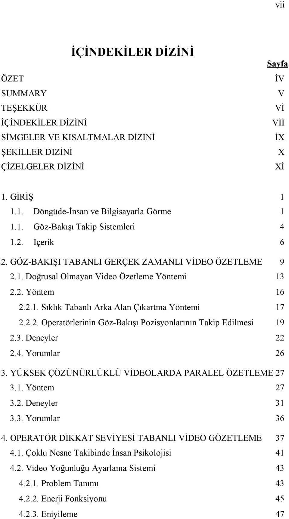 2.2. Operatörlerinin Göz-Bakışı Pozisyonlarının Takip Edilmesi 19 2.3. Deneyler 22 2.4. Yorumlar 26 3. YÜKSEK ÇÖZÜNÜRLÜKLÜ VİDEOLARDA PARALEL ÖZETLEME 27 3.1. Yöntem 27 3.2. Deneyler 31 3.3. Yorumlar 36 4.