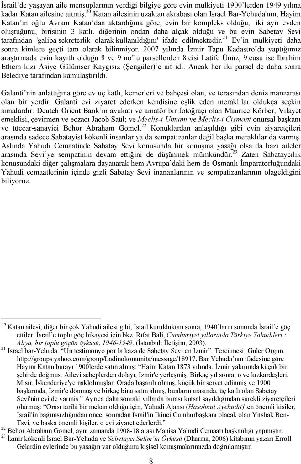 ondan daha alçak olduğu ve bu evin Sabetay Sevi tarafından 'galiba sekreterlik olarak kullanıldığını' ifade edilmektedir. 21 Ev in mülkiyeti daha sonra kimlere geçti tam olarak bilinmiyor.