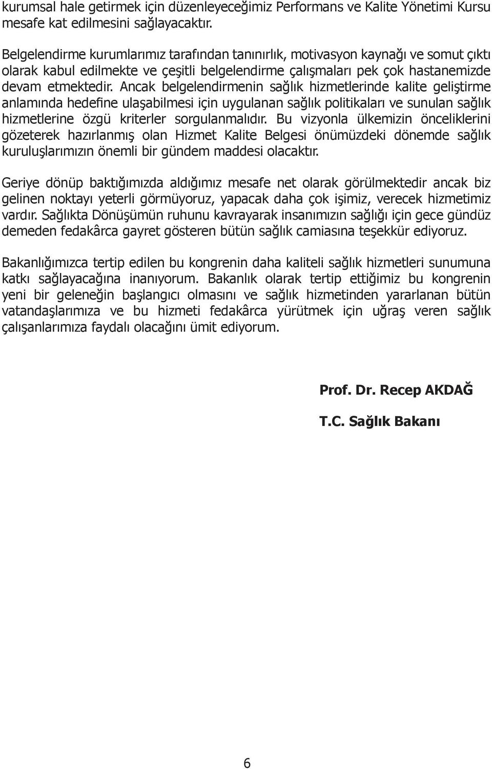 Ancak belgelendirmenin sağlık hizmetlerinde kalite geliştirme anlamında hedefine ulaşabilmesi için uygulanan sağlık politikaları ve sunulan sağlık hizmetlerine özgü kriterler sorgulanmalıdır.