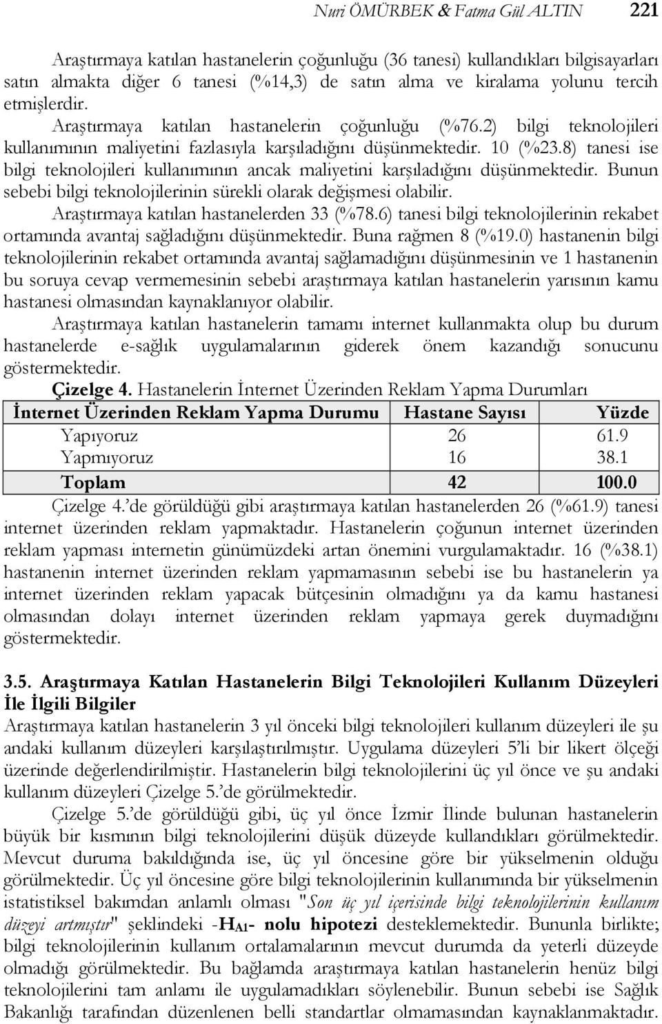 8) tanesi ise bilgi teknolojileri kullanımının ancak maliyetini karşıladığını düşünmektedir. Bunun sebebi bilgi teknolojilerinin sürekli olarak değişmesi olabilir.