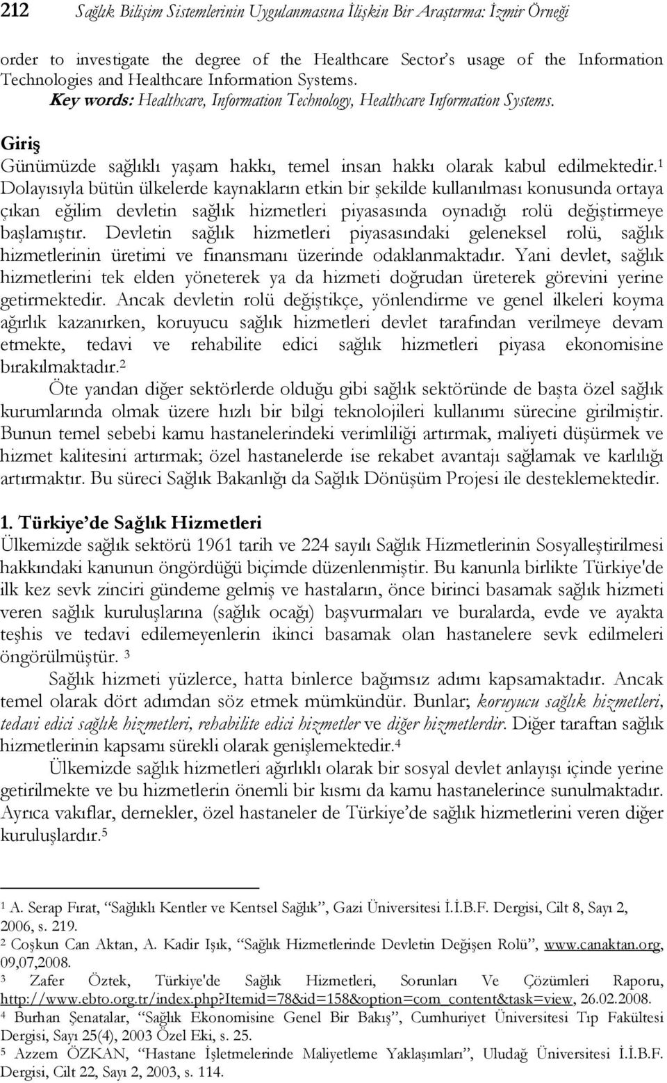 1 Dolayısıyla bütün ülkelerde kaynakların etkin bir şekilde kullanılması konusunda ortaya çıkan eğilim devletin sağlık hizmetleri piyasasında oynadığı rolü değiştirmeye başlamıştır.