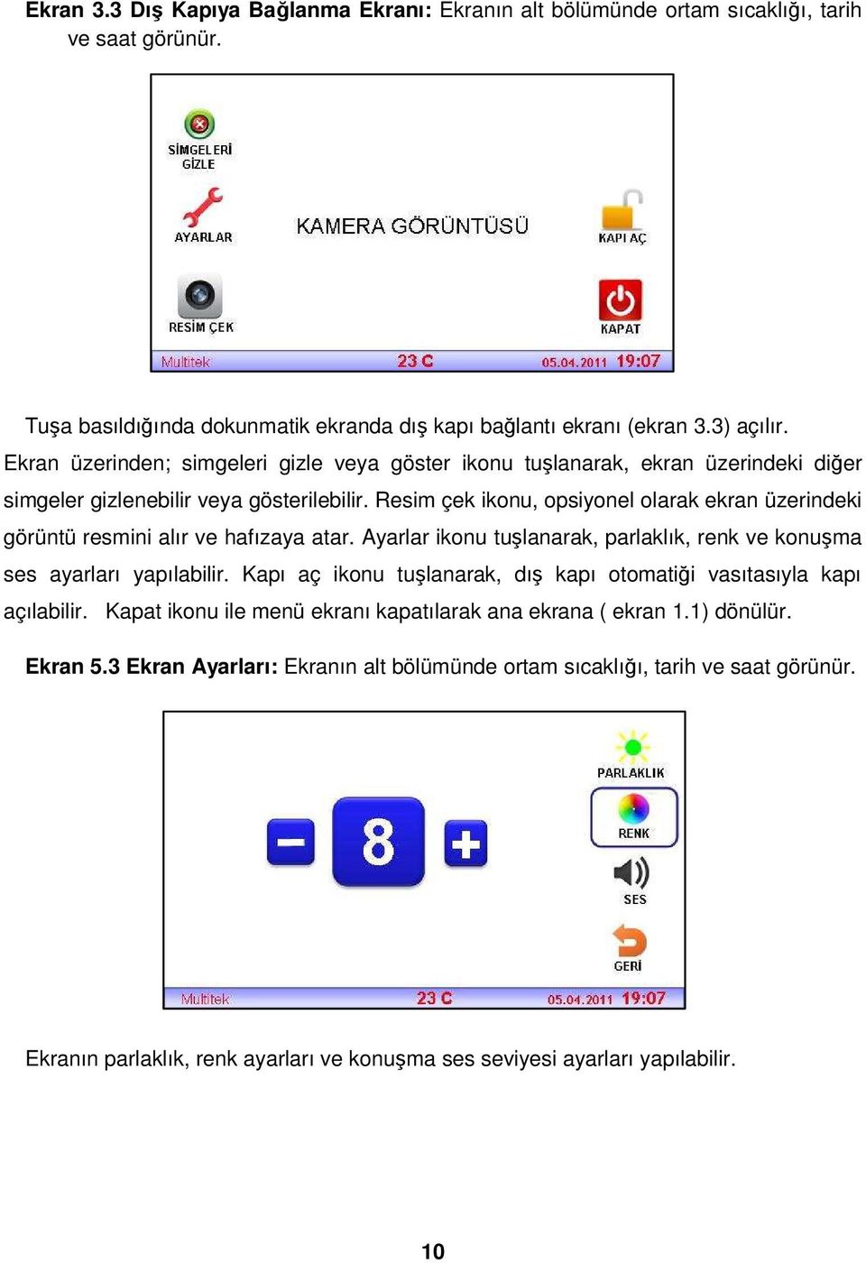 Resim çek ikonu, opsiyonel olarak ekran üzerindeki görüntü resmini alır ve hafızaya atar. Ayarlar ikonu tuşlanarak, parlaklık, renk ve konuşma ses ayarları yapılabilir.