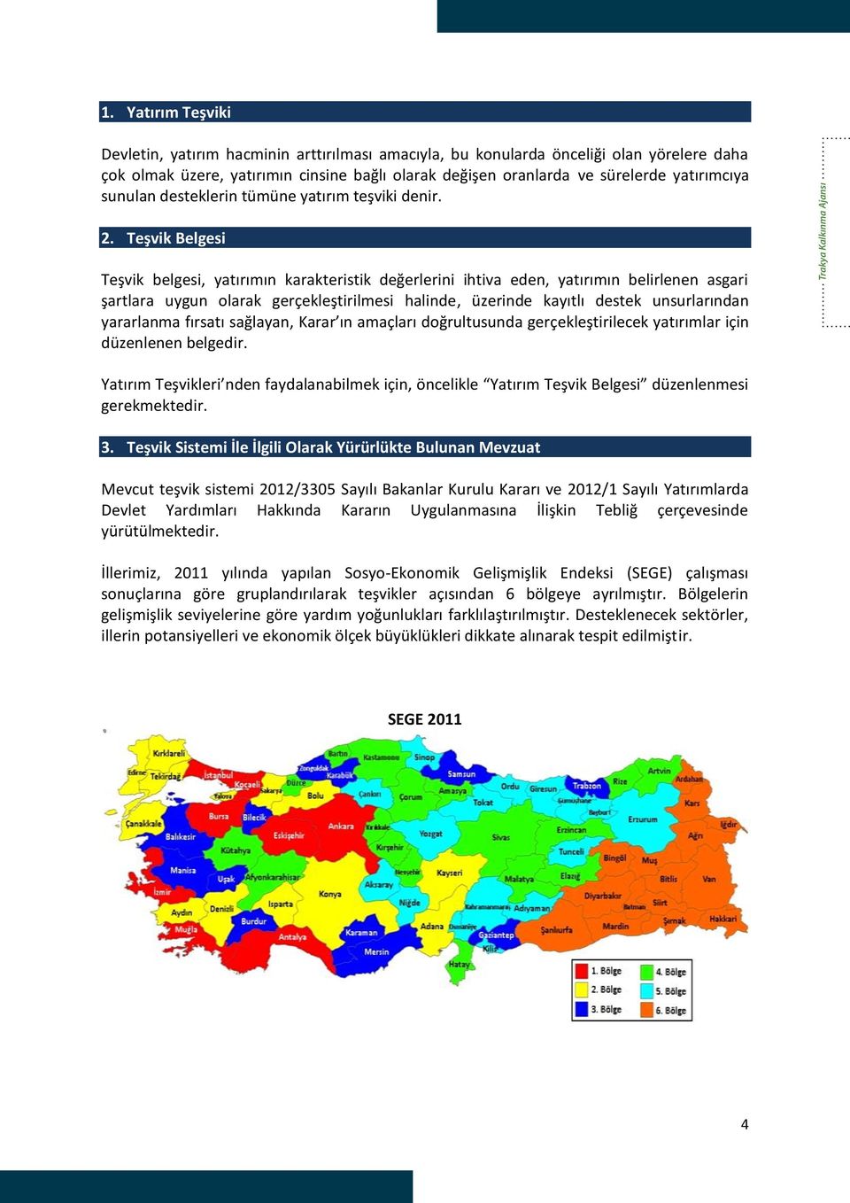 Teşvik Belgesi Teşvik belgesi, yatırımın karakteristik değerlerini ihtiva eden, yatırımın belirlenen asgari şartlara uygun olarak gerçekleştirilmesi halinde, üzerinde kayıtlı destek unsurlarından