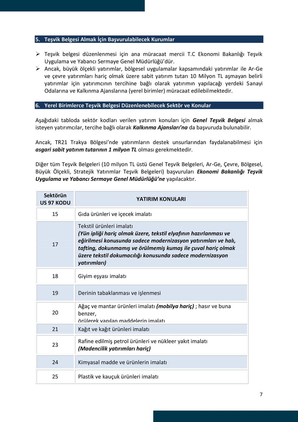 yatırımcının tercihine bağlı olarak yatırımın yapılacağı yerdeki Sanayi Odalarına ve Kalkınma Ajanslarına (yerel birimler) müracaat edilebilmektedir. 6.