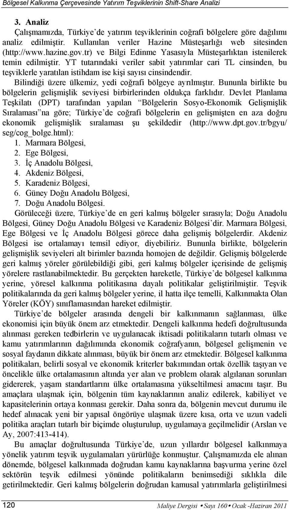 YT tutarındaki veriler sabit yatırımlar cari TL cinsinden, bu teşviklerle yaratılan istihdam ise kişi sayısı cinsindendir. Bilindiği üzere ülkemiz, yedi coğrafi bölgeye ayrılmıştır.