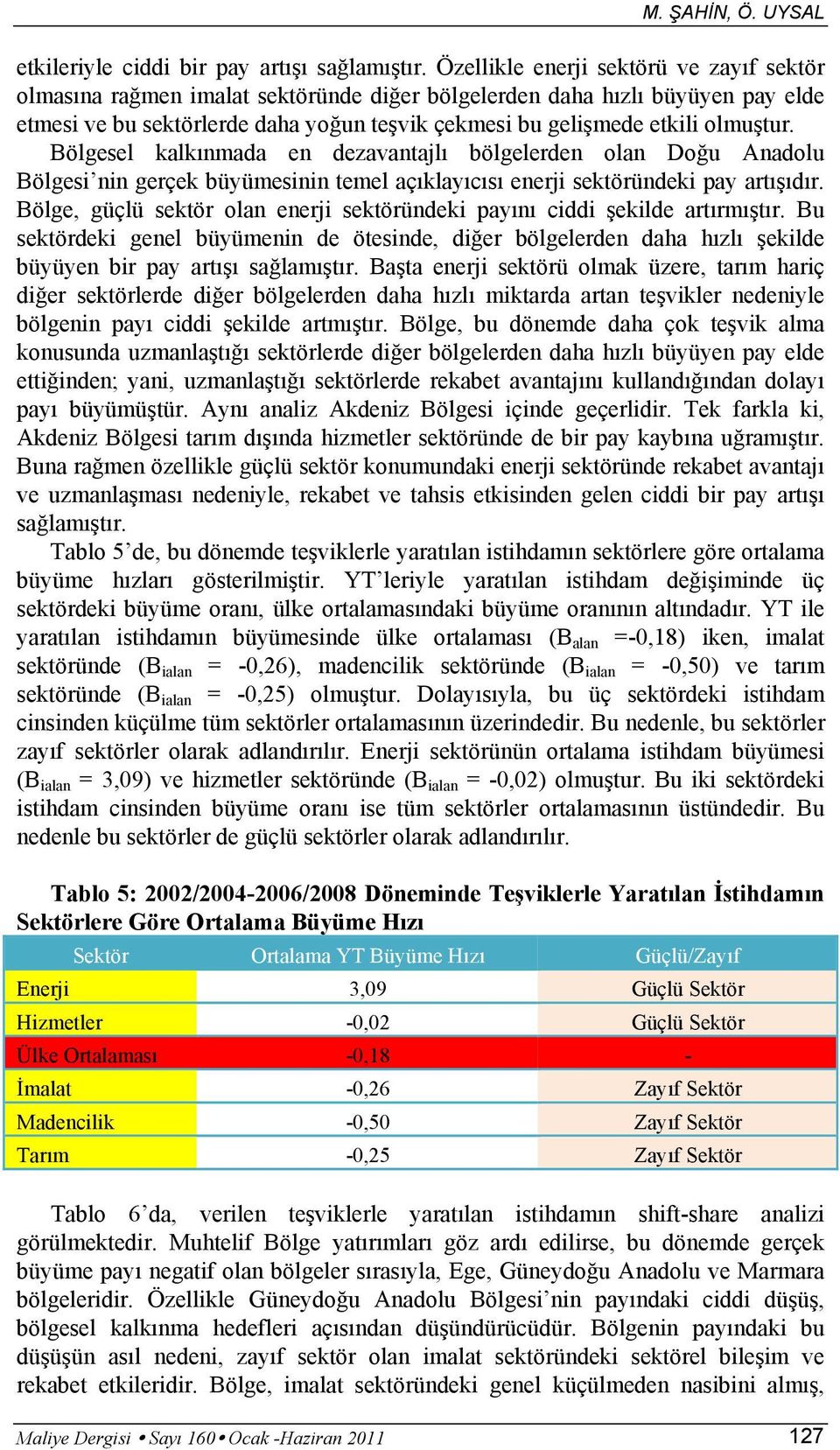 olmuştur. Bölgesel kalkınmada en dezavantajlı bölgelerden olan Doğu Anadolu Bölgesi nin gerçek büyümesinin temel açıklayıcısı enerji sektöründeki pay artışıdır.