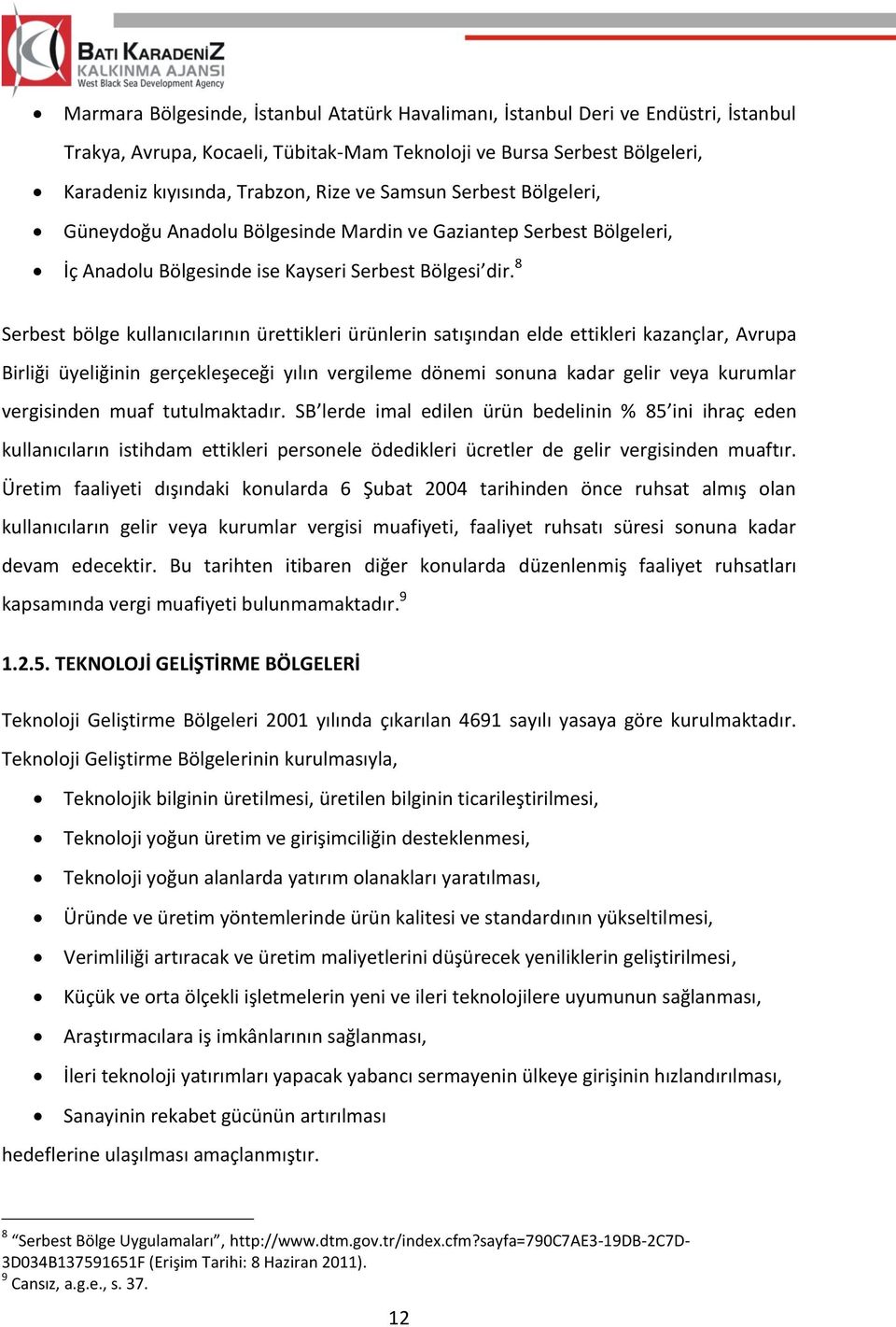 8 Serbest bölge kullanıcılarının ürettikleri ürünlerin satışından elde ettikleri kazançlar, Avrupa Birliği üyeliğinin gerçekleşeceği yılın vergileme dönemi sonuna kadar gelir veya kurumlar