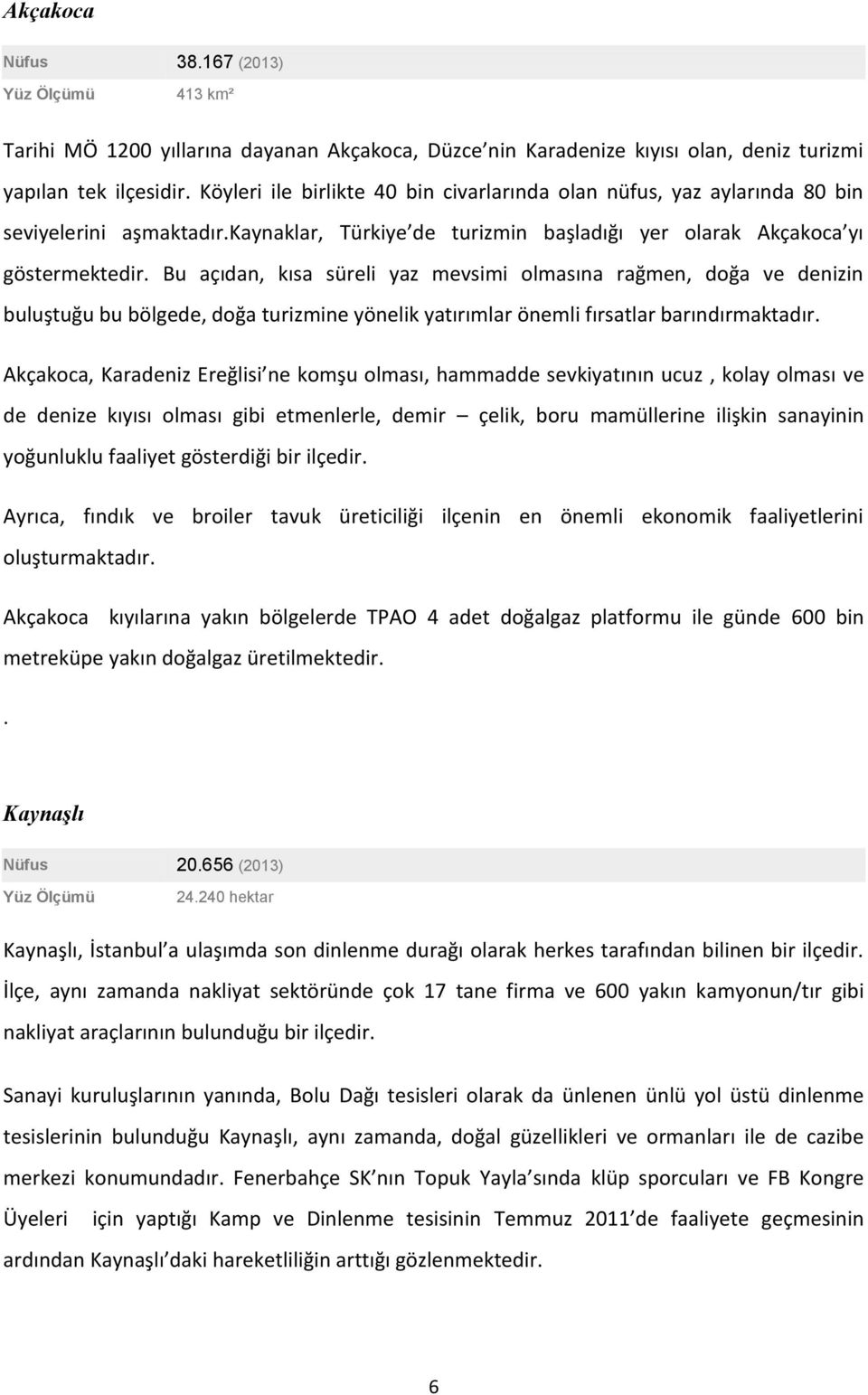 Bu açıdan, kısa süreli yaz mevsimi olmasına rağmen, doğa ve denizin buluştuğu bu bölgede, doğa turizmine yönelik yatırımlar önemli fırsatlar barındırmaktadır.