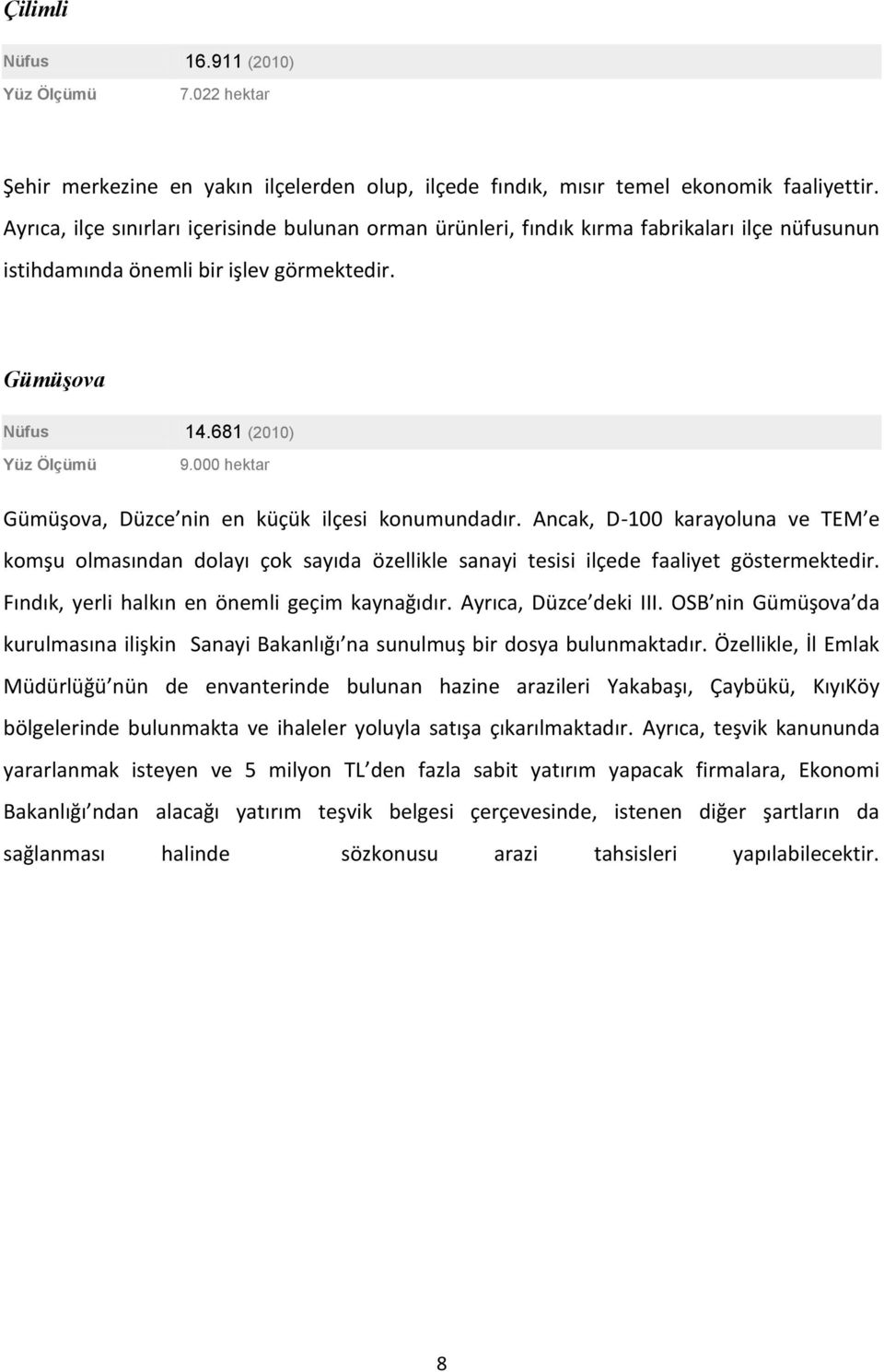 000 hektar Gümüşova, Düzce nin en küçük ilçesi konumundadır. Ancak, D-100 karayoluna ve TEM e komşu olmasından dolayı çok sayıda özellikle sanayi tesisi ilçede faaliyet göstermektedir.