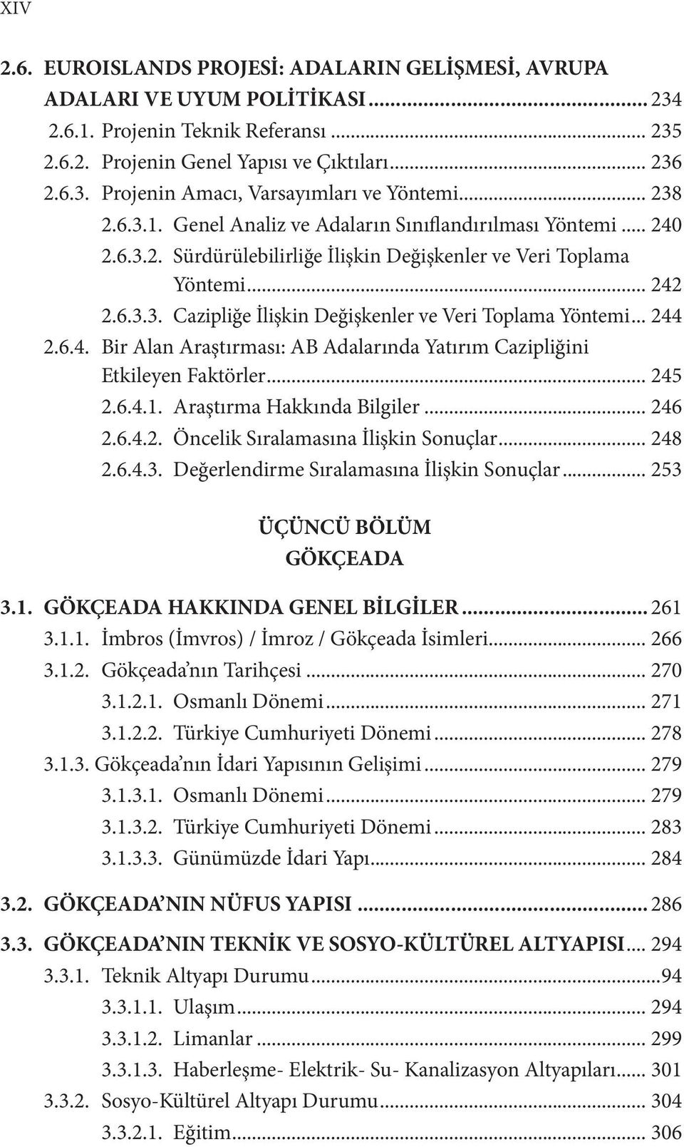 .. 244 2.6.4. Bir Alan Araştırması: AB Adalarında Yatırım Cazipliğini Etkileyen Faktörler... 245 2.6.4.1. Araştırma Hakkında Bilgiler... 246 2.6.4.2. Öncelik Sıralamasına İlişkin Sonuçlar... 248 2.6.4.3.