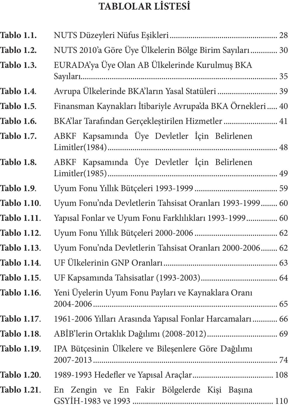 .. 41 Tablo 1.7. Tablo 1.8. ABKF Kapsamında Üye Devletler İçin Belirlenen Limitler(1984)... 48 ABKF Kapsamında Üye Devletler İçin Belirlenen Limitler(1985)... 49 Tablo 1.9. Uyum Fonu Yıllık Bütçeleri 1993-1999.