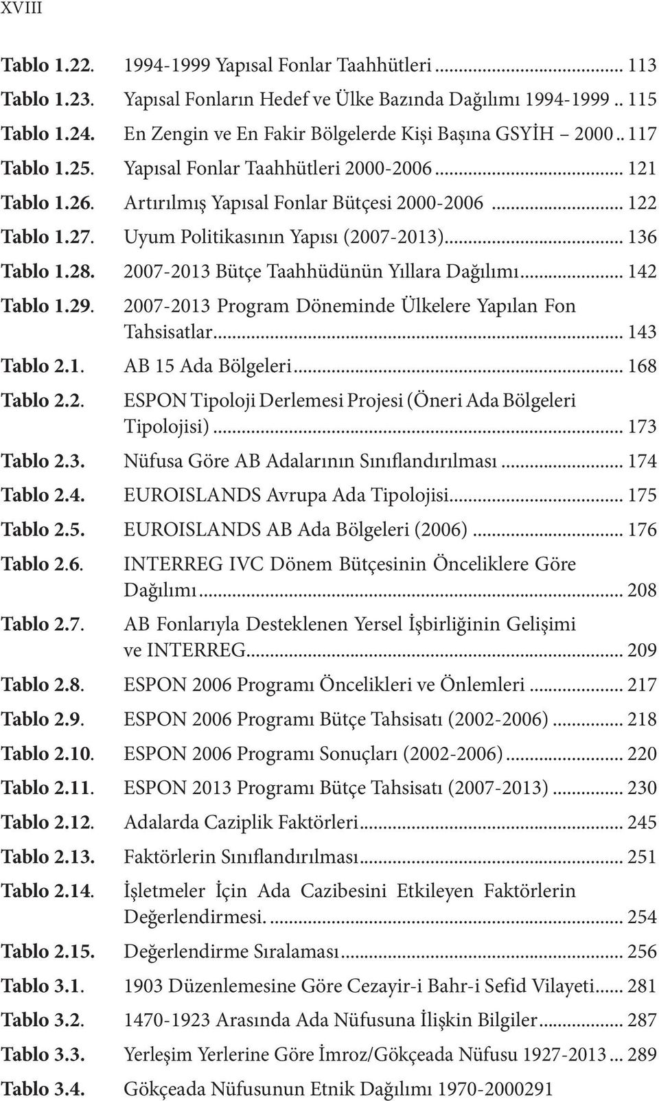 Uyum Politikasının Yapısı (2007-2013)... 136 Tablo 1.28. 2007-2013 Bütçe Taahhüdünün Yıllara Dağılımı... 142 Tablo 1.29. 2007-2013 Program Döneminde Ülkelere Yapılan Fon Tahsisatlar... 143 Tablo 2.1. AB 15 Ada Bölgeleri.