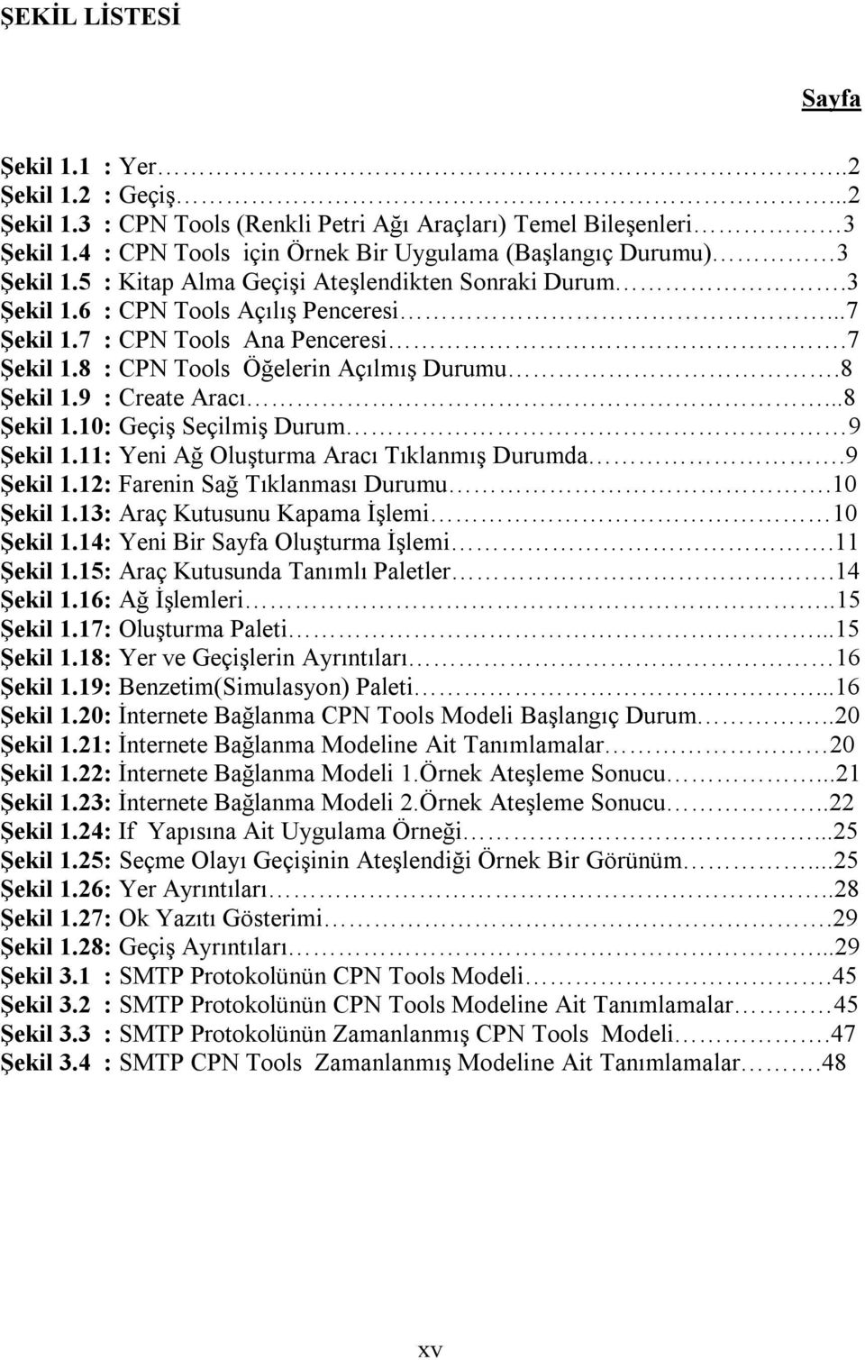 7 Şekil 1.8 : CPN Tools Öğelerin Açılmış Durumu.8 Şekil 1.9 : Create Aracı...8 Şekil 1.10: Geçiş Seçilmiş Durum 9 Şekil 1.11: Yeni Ağ Oluşturma Aracı Tıklanmış Durumda.9 Şekil 1.12: Farenin Sağ Tıklanması Durumu.