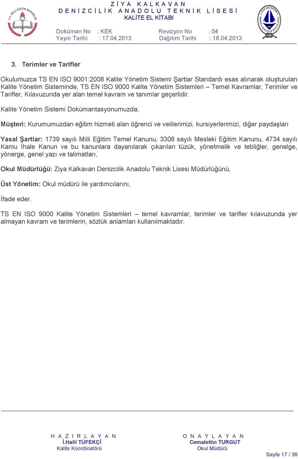 Kalite Yönetim Sistemi Dokümantasyonumuzda; Müşteri: Kurumumuzdan eğitim hizmeti alan öğrenci ve velilerimizi, kursiyerlerimizi, diğer paydaşları Yasal Şartlar: 1739 sayılı Milli Eğitim Temel Kanunu,