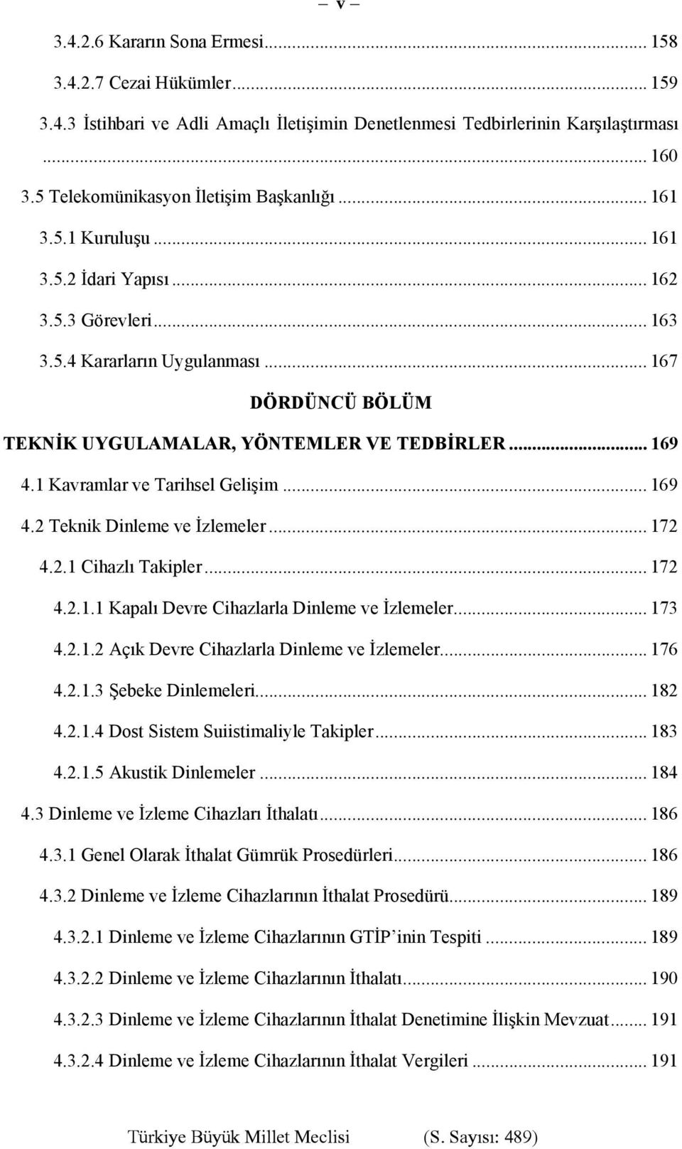 1 Kavramlar ve Tarihsel Gelişim... 169 4.2 Teknik Dinleme ve İzlemeler... 172 4.2.1 Cihazlı Takipler... 172 4.2.1.1 Kapalı Devre Cihazlarla Dinleme ve İzlemeler... 173 4.2.1.2 Açık Devre Cihazlarla Dinleme ve İzlemeler.