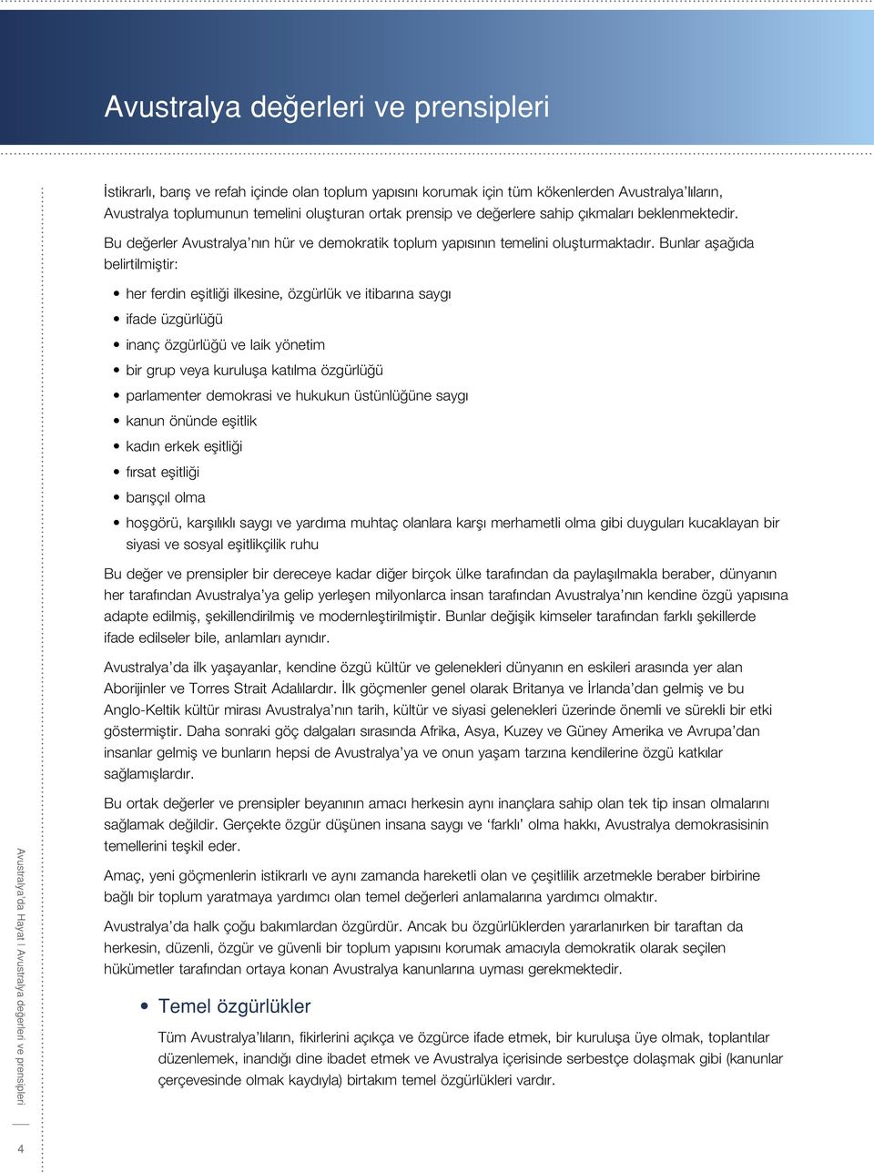 Bunlar aşağıda belirtilmiştir: her ferdin eşitliği ilkesine, özgürlük ve itibarına saygı ifade üzgürlüğü inanç özgürlüğü ve laik yönetim bir grup veya kuruluşa katılma özgürlüğü parlamenter demokrasi