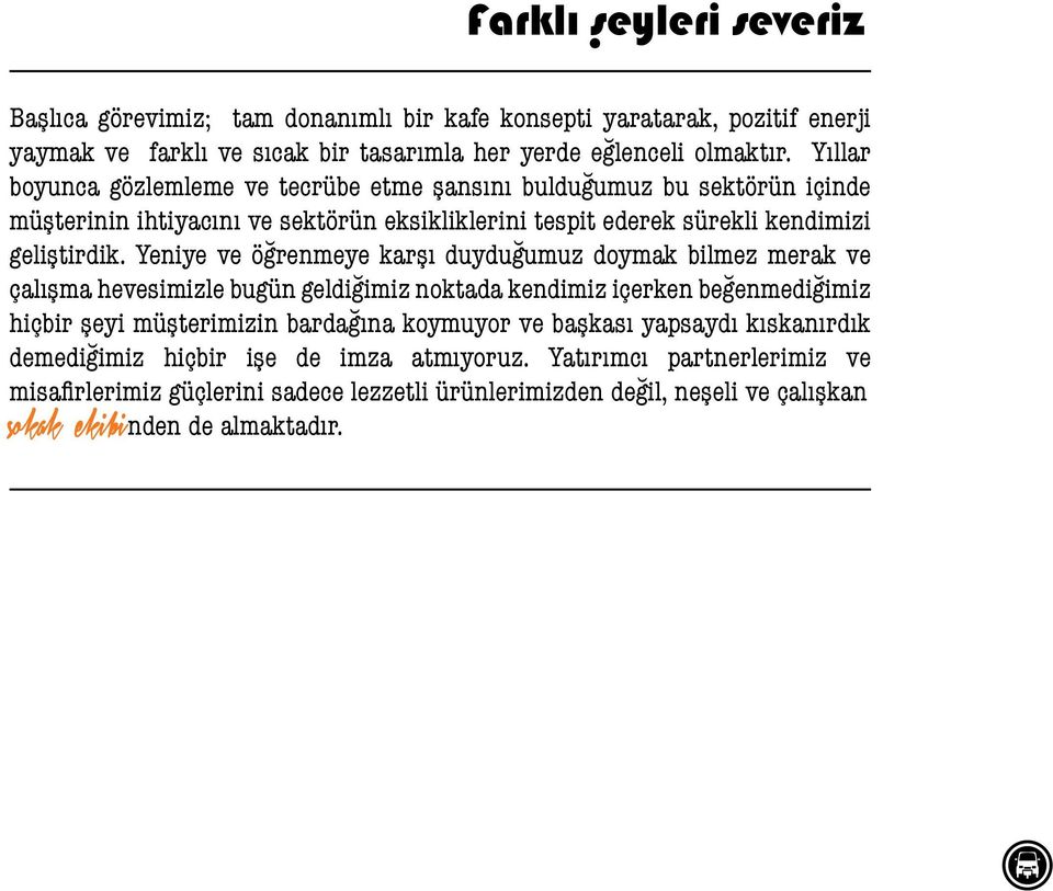 Yeniye ve öğrenmeye karşı duyduğumuz doymak bilmez merak ve çalışma hevesimizle bugün geldiğimiz noktada kendimiz içerken beğenmediğimiz hiçbir şeyi müşterimizin bardağına koymuyor ve