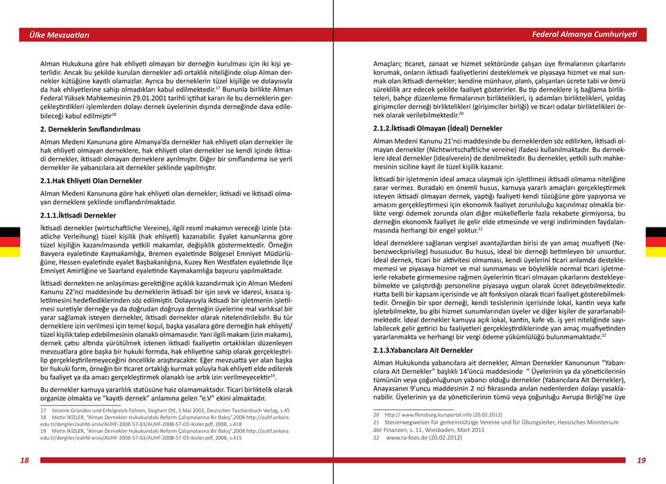 Ayrıca bu derneklerin tüzel kişiliğe ve dolayısıyla da hak ehliyetlerine sahip olmadıkları kabul edilmektedir. 17 Bununla birlikte Alman Federal Yüksek Mahkemesinin 29.01.