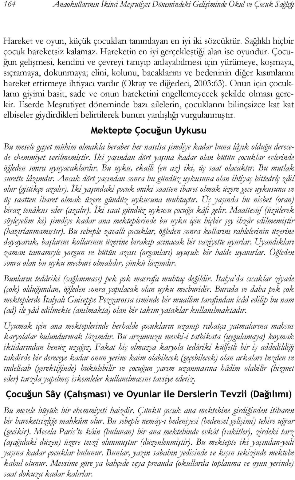 Çocuğun gelişmesi, kendini ve çevreyi tanıyıp anlayabilmesi için yürümeye, koşmaya, sıçramaya, dokunmaya; elini, kolunu, bacaklarını ve bedeninin diğer kısımlarını hareket ettirmeye ihtiyacı vardır