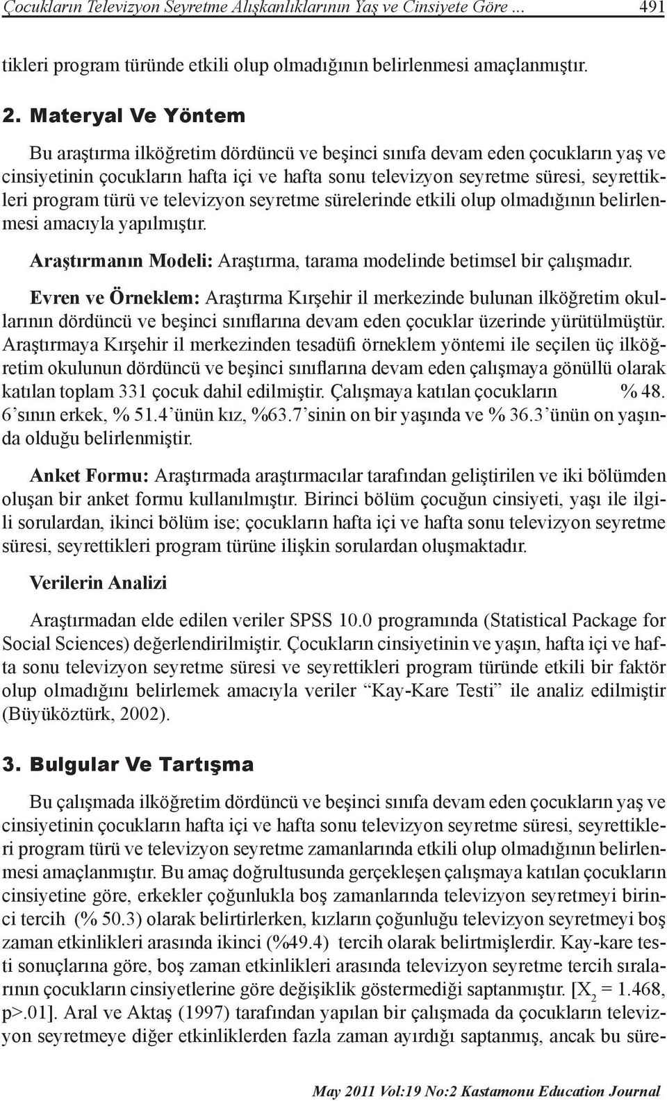 türü ve televizyon seyretme sürelerinde etkili olup olmadığının belirlenmesi amacıyla yapılmıştır. Araştırmanın Modeli: Araştırma, tarama modelinde betimsel bir çalışmadır.