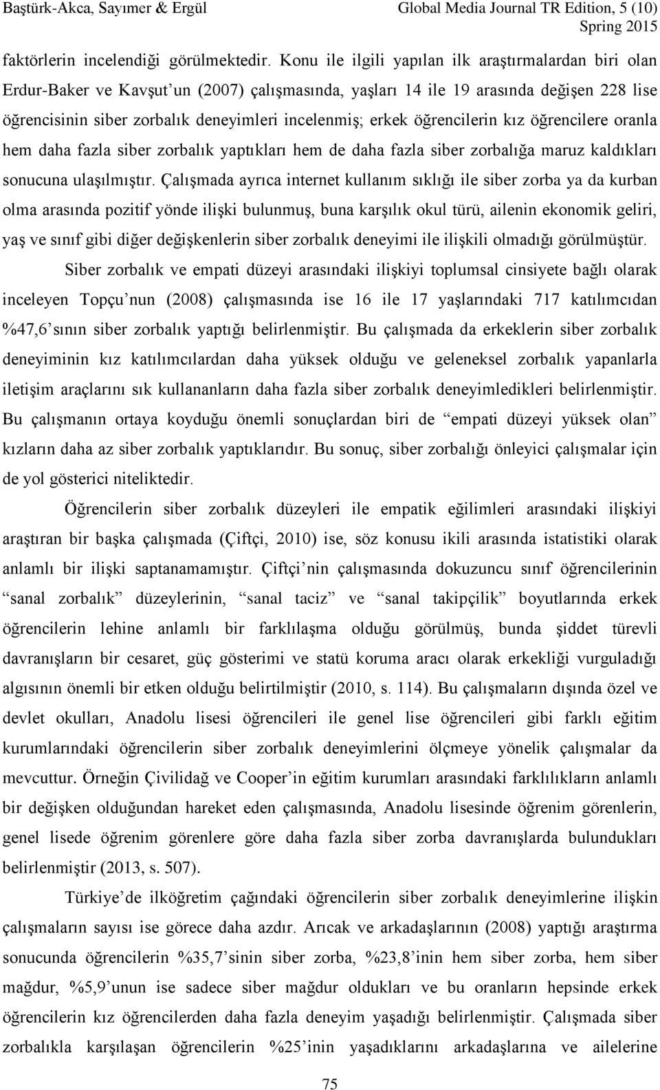 erkek öğrencilerin kız öğrencilere oranla hem daha fazla siber zorbalık yaptıkları hem de daha fazla siber zorbalığa maruz kaldıkları sonucuna ulaşılmıştır.