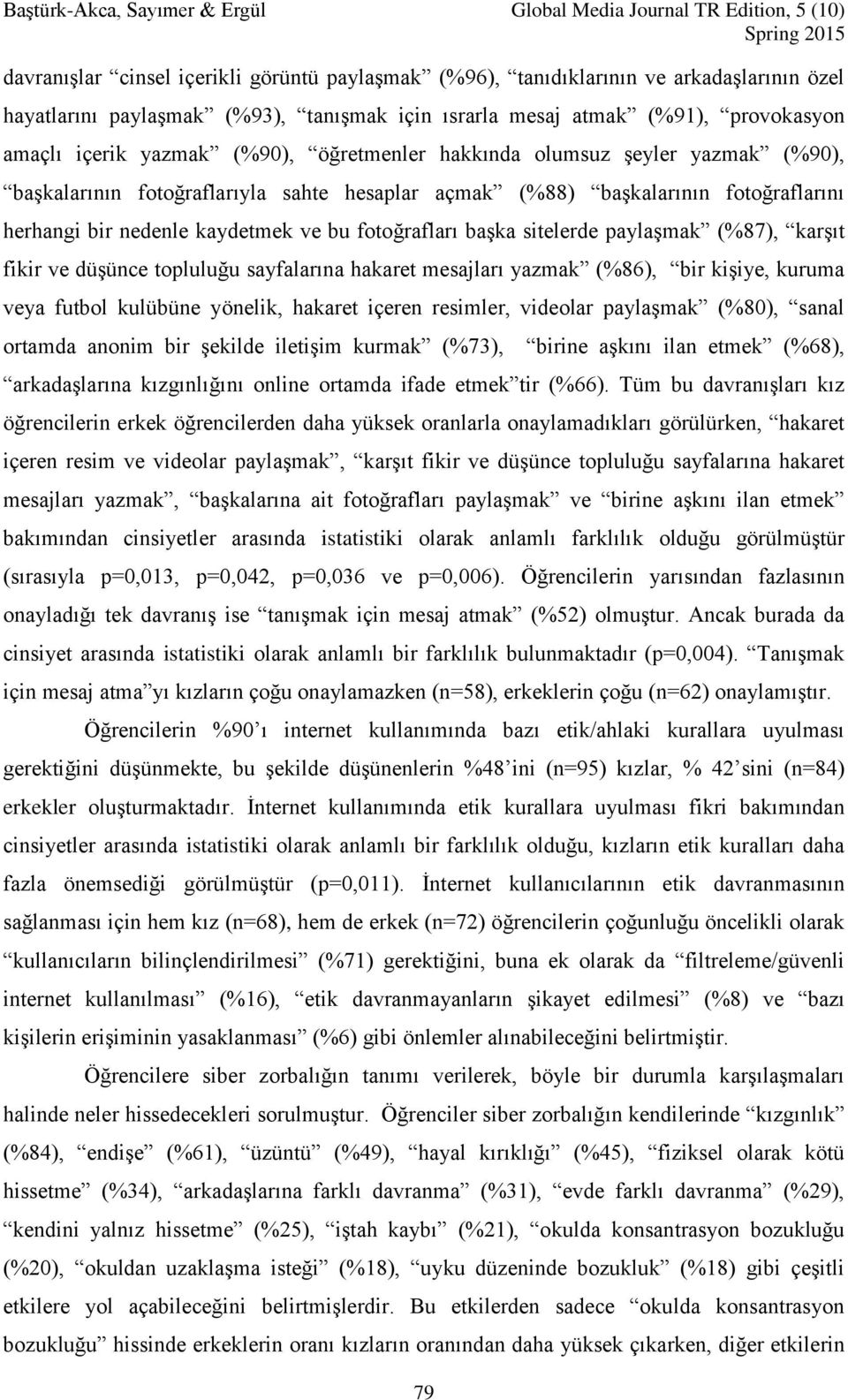 sitelerde paylaşmak (%87), karşıt fikir ve düşünce topluluğu sayfalarına hakaret mesajları yazmak (%86), bir kişiye, kuruma veya futbol kulübüne yönelik, hakaret içeren resimler, videolar paylaşmak