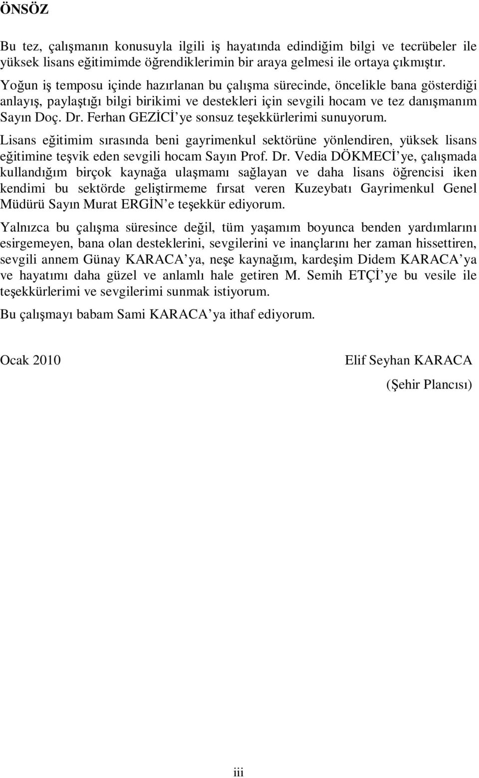 Ferhan GEZĐCĐ ye sonsuz teşekkürlerimi sunuyorum. Lisans eğitimim sırasında beni gayrimenkul sektörüne yönlendiren, yüksek lisans eğitimine teşvik eden sevgili hocam Sayın Prof. Dr.