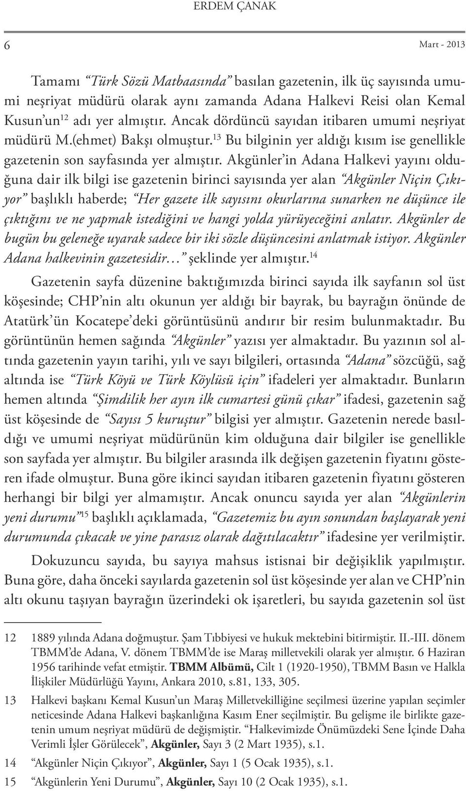 Akgünler in Adana Halkevi yayını olduğuna dair ilk bilgi ise gazetenin birinci sayısında yer alan Akgünler Niçin Çıkıyor başlıklı haberde; Her gazete ilk sayısını okurlarına sunarken ne düşünce ile