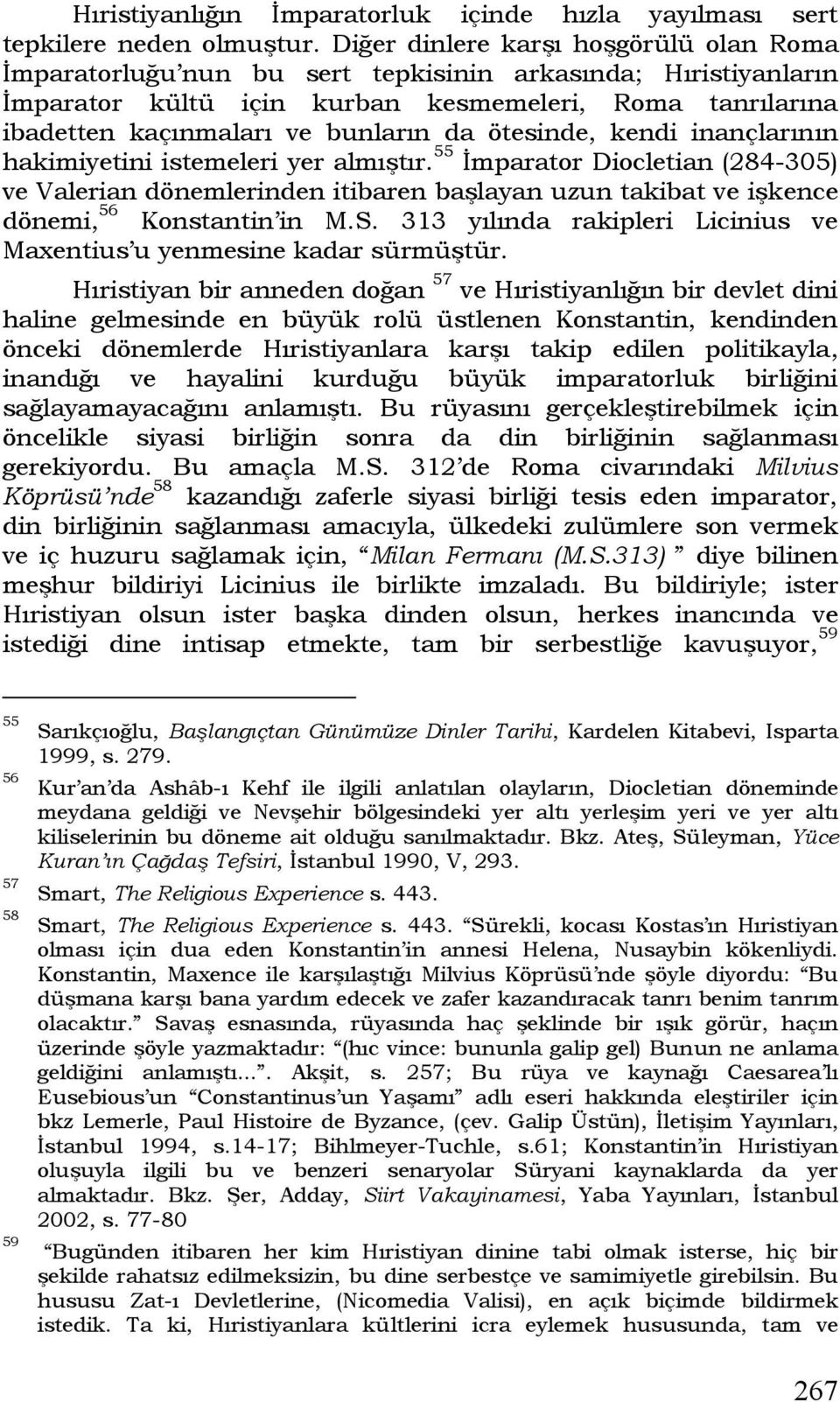 ötesinde, kendi inançlarının hakimiyetini istemeleri yer almıştır. 55 İmparator Diocletian (284-305) ve Valerian dönemlerinden itibaren başlayan uzun takibat ve işkence dönemi, 56 Konstantin in M.S.