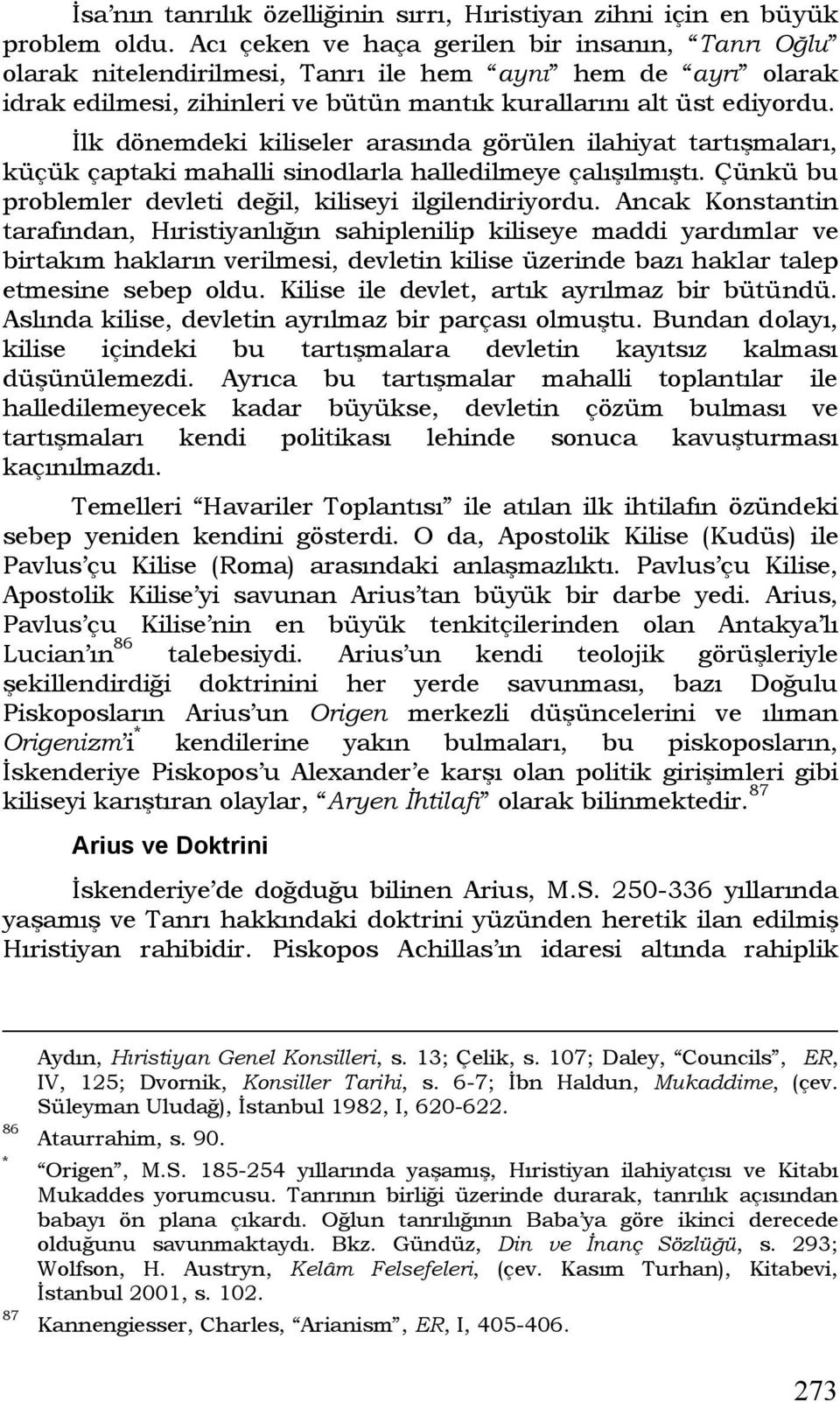 İlk dönemdeki kiliseler arasında görülen ilahiyat tartışmaları, küçük çaptaki mahalli sinodlarla halledilmeye çalışılmıştı. Çünkü bu problemler devleti değil, kiliseyi ilgilendiriyordu.