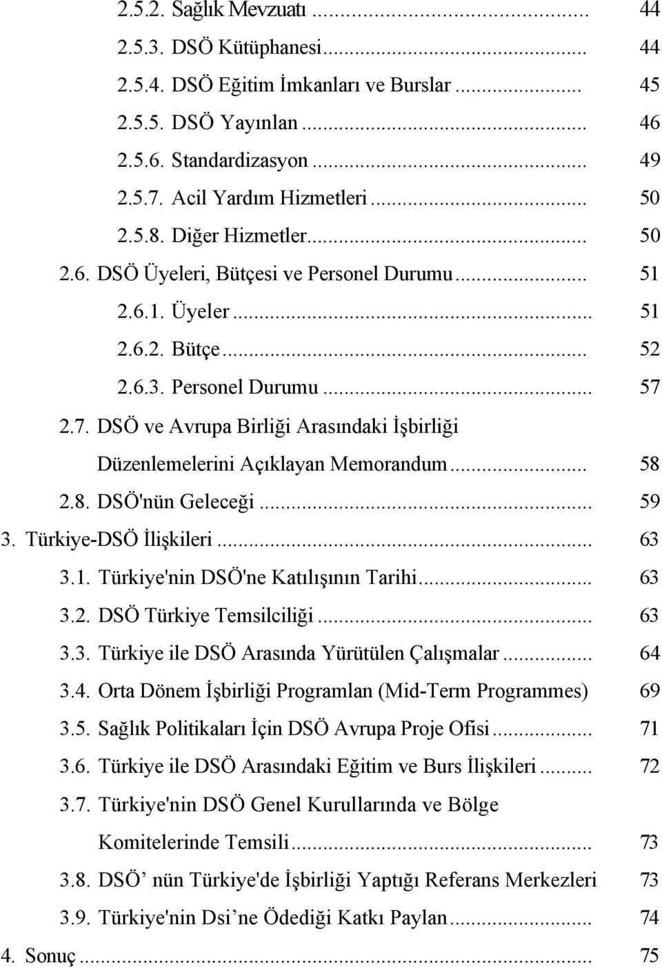 2.7. DSÖ ve Avrupa Birliği Arasındaki İşbirliği Düzenlemelerini Açıklayan Memorandum... 58 2.8. DSÖ'nün Geleceği... 59 3. Türkiye-DSÖ İlişkileri... 63 3.1. Türkiye'nin DSÖ'ne Katılışının Tarihi... 63 3.2. DSÖ Türkiye Temsilciliği.