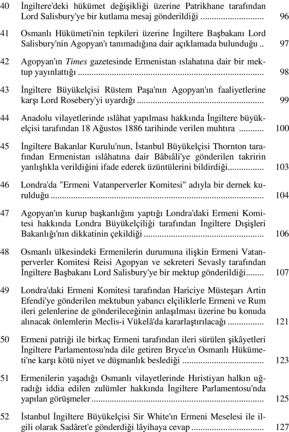 . 97 42 Agopyan'ın Times gazetesinde Ermenistan ıslahatına dair bir mektup yayınlattığı... 98 43 İngiltere Büyükelçisi Rüstem Paşa'nın Agopyan'ın faaliyetlerine karşı Lord Rosebery'yi uyardığı.