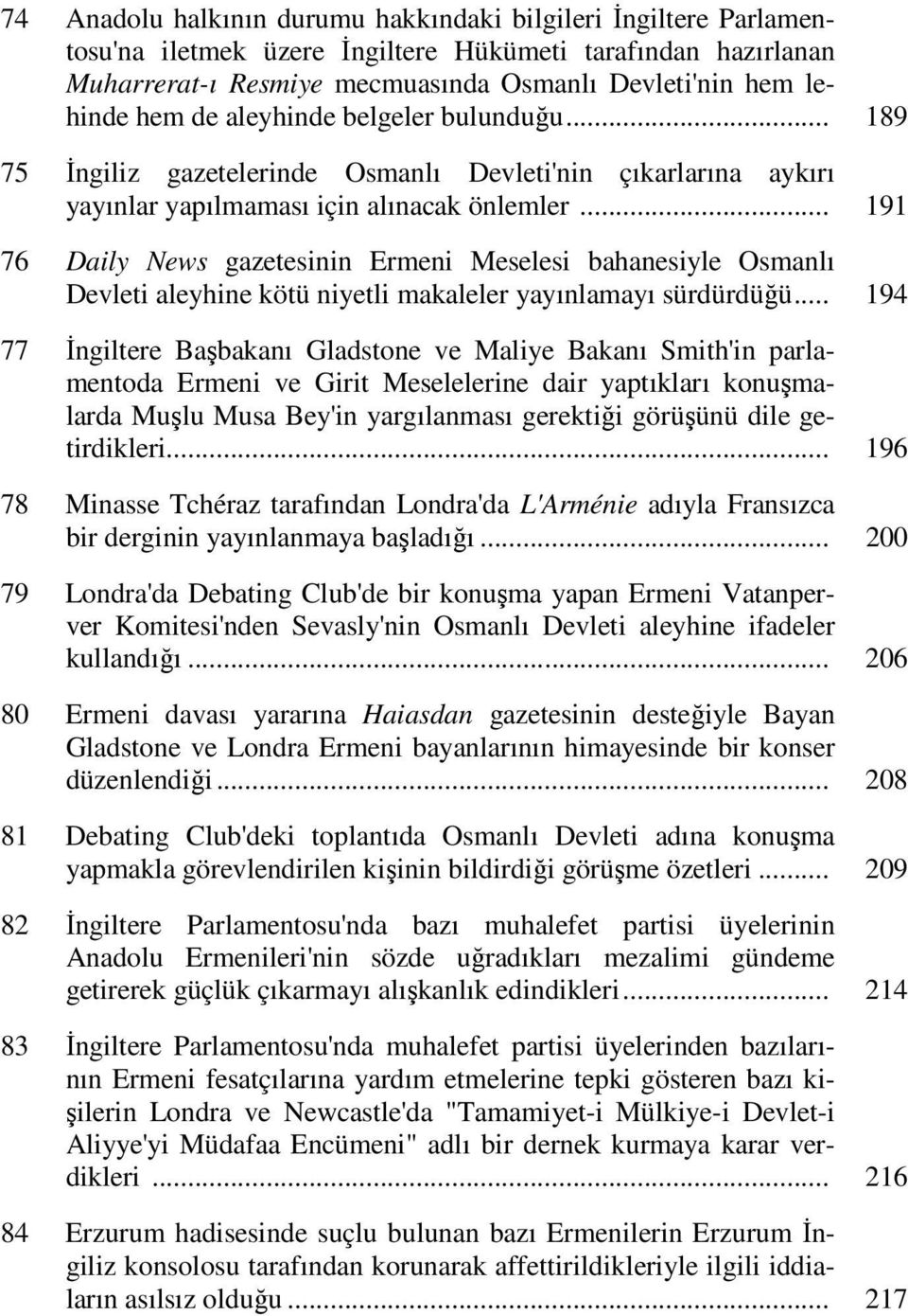 .. 191 76 Daily News gazetesinin Ermeni Meselesi bahanesiyle Osmanlı Devleti aleyhine kötü niyetli makaleler yayınlamayı sürdürdüğü.