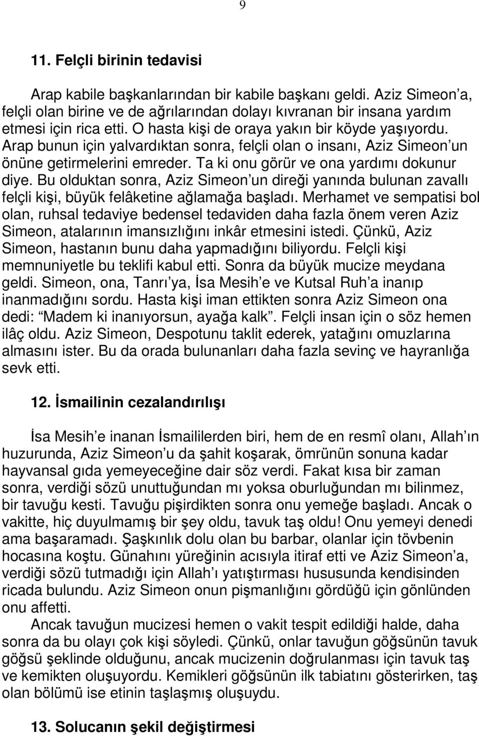 Bu olduktan sonra, Aziz Simeon un direği yanında bulunan zavallı felçli kişi, büyük felâketine ağlamağa başladı.