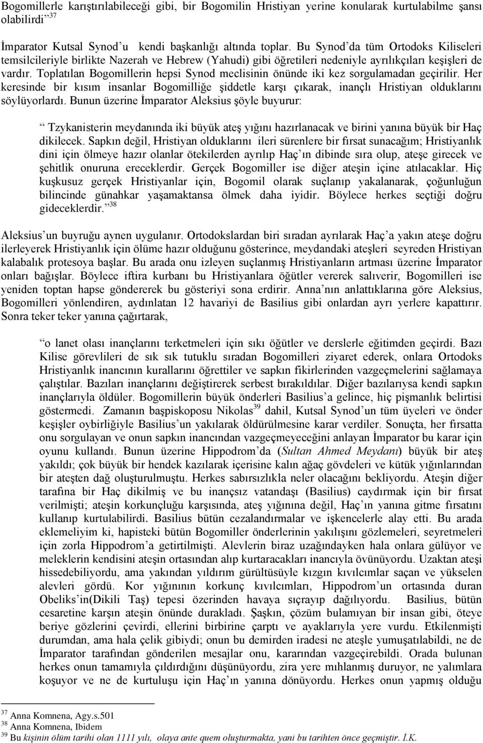 Toplatılan Bogomillerin hepsi Synod meclisinin önünde iki kez sorgulamadan geçirilir. Her keresinde bir kısım insanlar Bogomilliğe şiddetle karşı çıkarak, inançlı Hristiyan olduklarını söylüyorlardı.